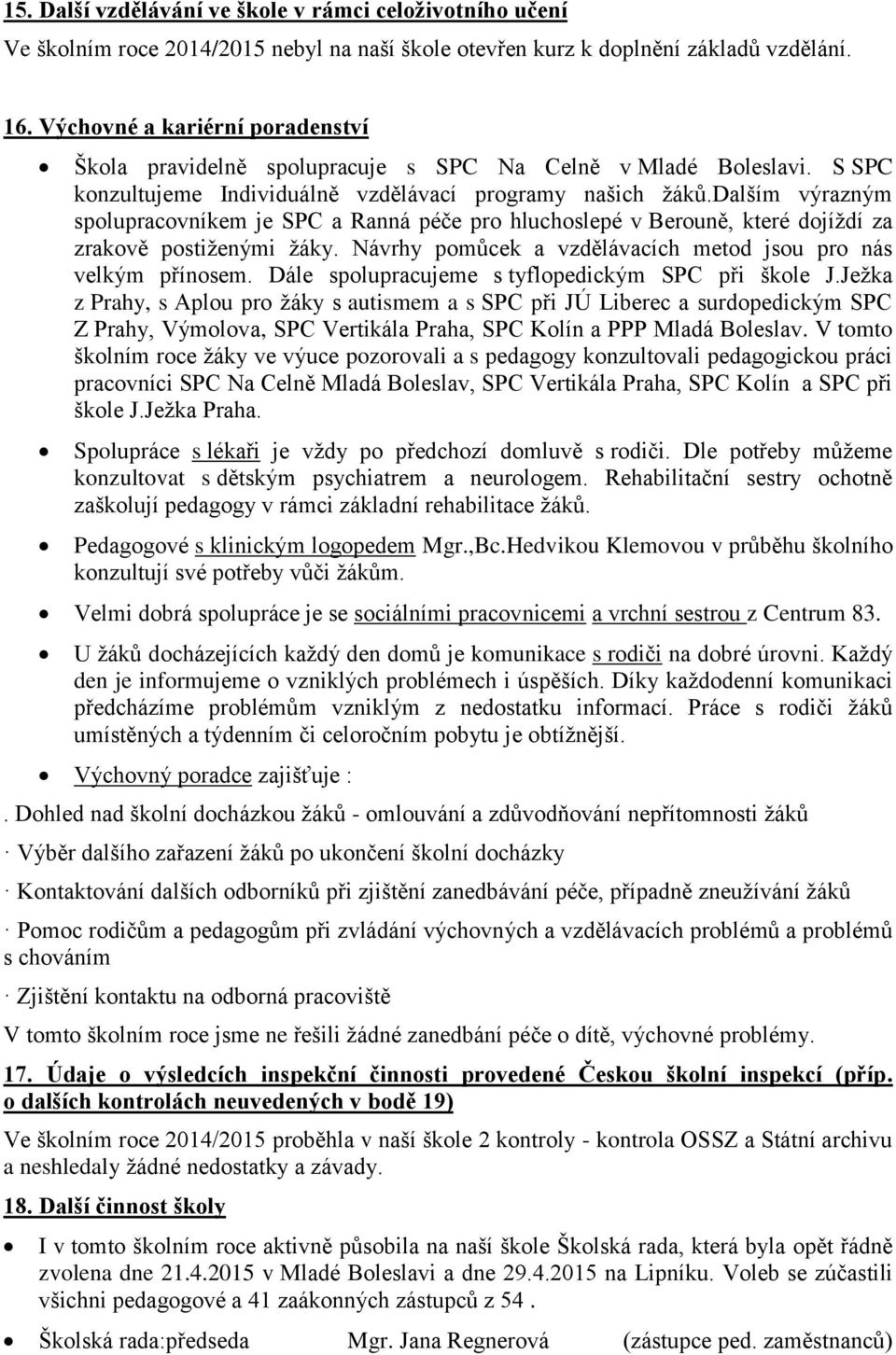 dalším výrazným spolupracovníkem je SPC a Ranná péče pro hluchoslepé v Berouně, které dojíždí za zrakově postiženými žáky. Návrhy pomůcek a vzdělávacích metod jsou pro nás velkým přínosem.