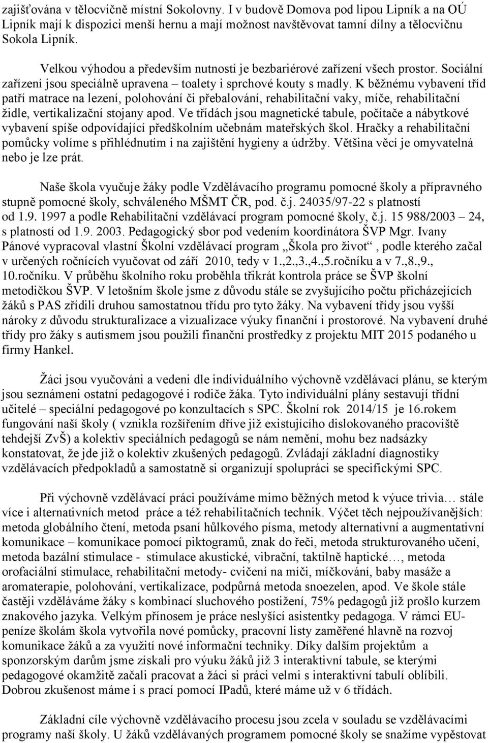 K běžnému vybavení tříd patří matrace na lezení, polohování či přebalování, rehabilitační vaky, míče, rehabilitační židle, vertikalizační stojany apod.