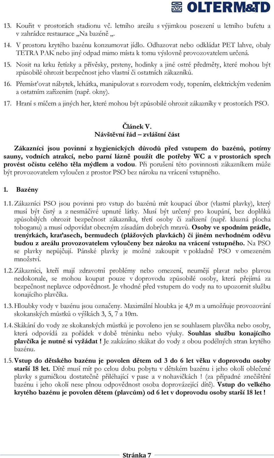 Nosit na krku řetízky a přívěsky, prsteny, hodinky a jiné ostré předměty, které mohou být způsobilé ohrozit bezpečnost jeho vlastní či ostatních zákazníků. 16.