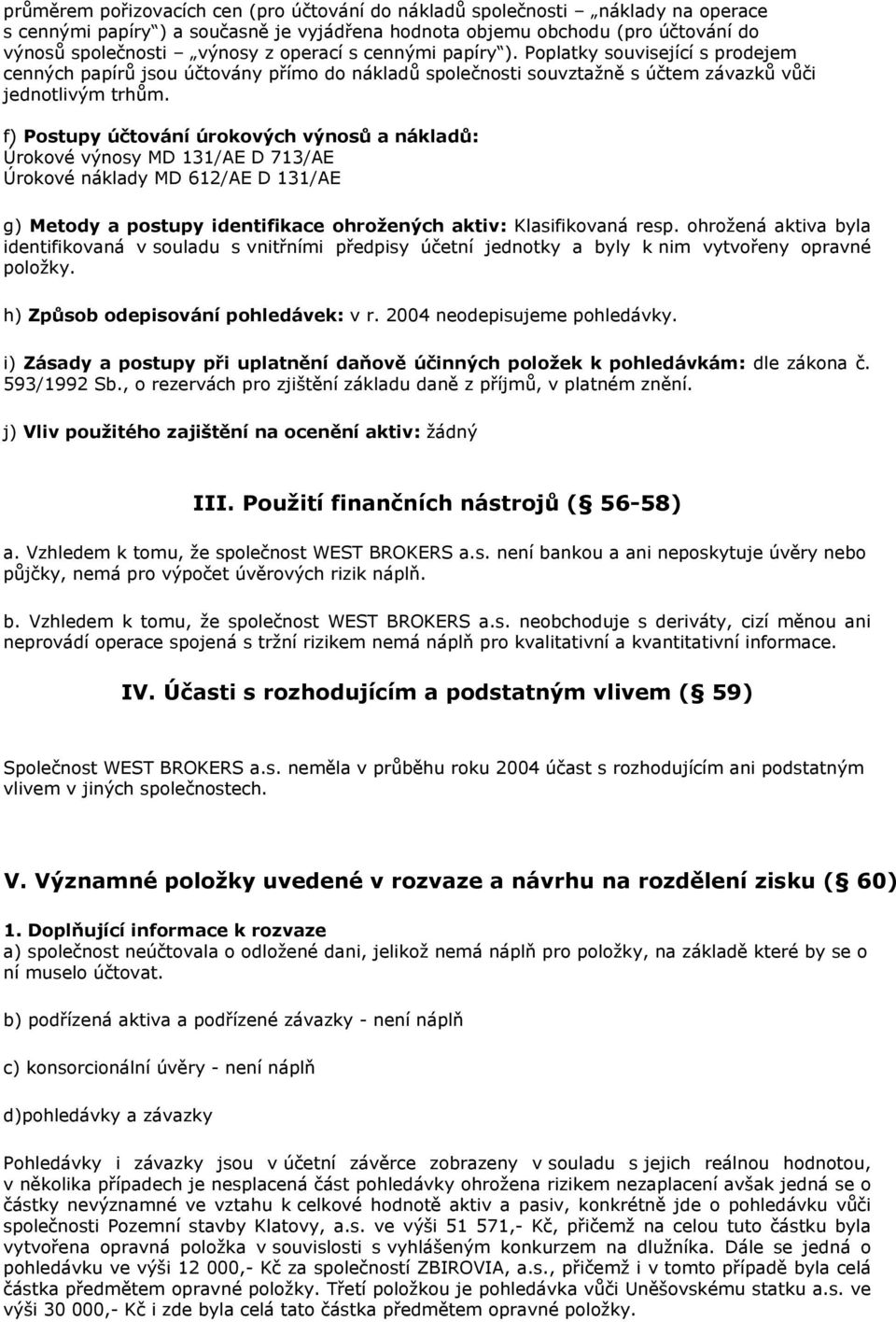 f) Postupy účtování úrokových výnosů a nákladů: Úrokové výnosy MD 131/AE D 713/AE Úrokové náklady MD 612/AE D 131/AE g) Metody a postupy identifikace ohrožených aktiv: Klasifikovaná resp.