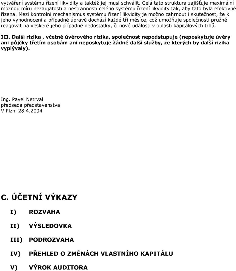 Mezi kontrolní mechanismus systému řízení likvidity je možno zahrnout i skutečnost, že k jeho vyhodnocení a případné úpravě dochází každé tři měsíce, což umožňuje společnosti pružně reagovat na