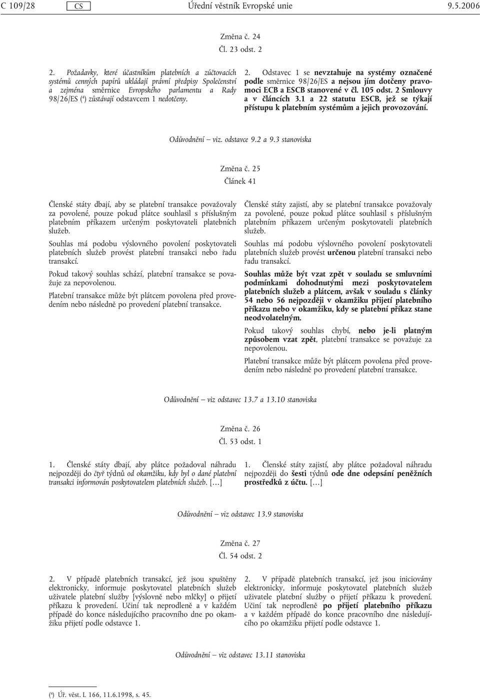 nedotčeny. 2. Odstavec 1 se nevztahuje na systémy označené podle směrnice 98/26/ES a nejsou jím dotčeny pravomoci ECB a ESCB stanovené v čl. 105 odst. 2 Smlouvy a v článcích 3.