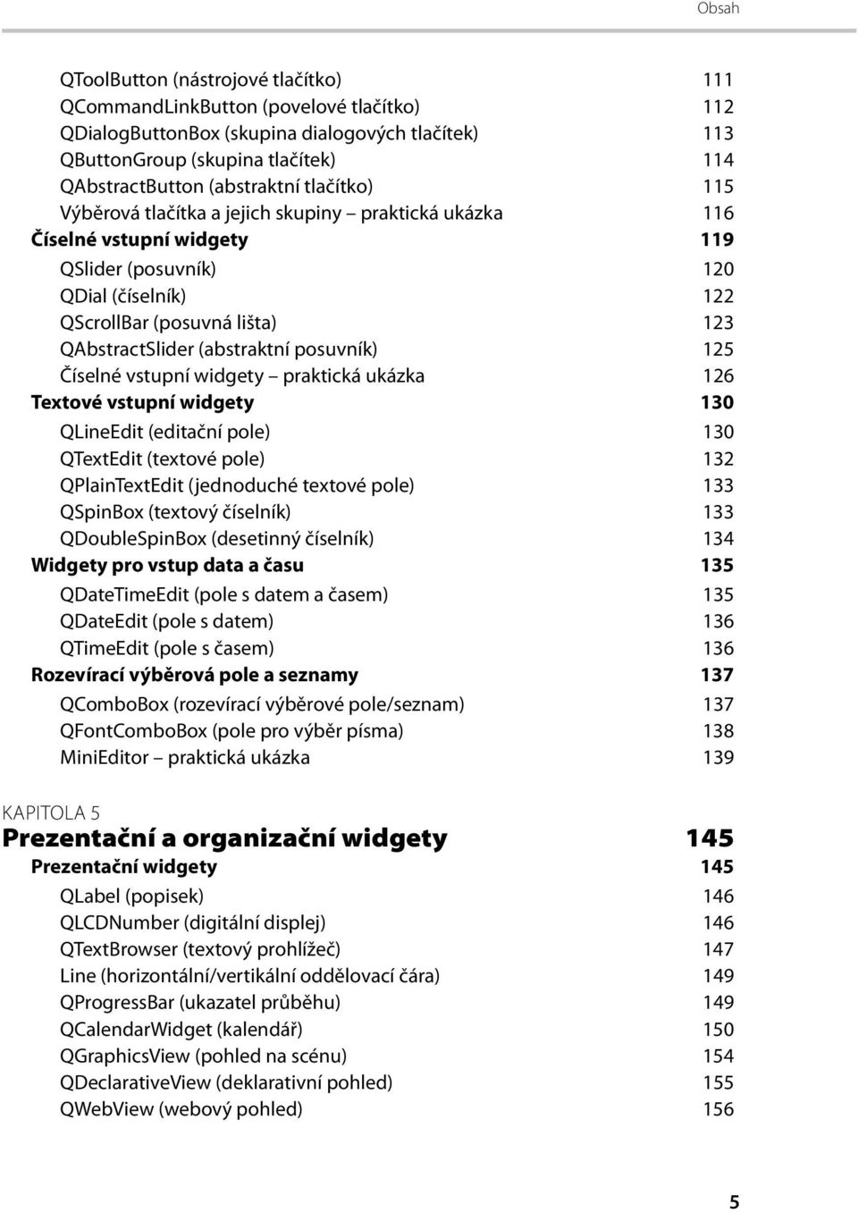 (abstraktní posuvník) 125 Číselné vstupní widgety praktická ukázka 126 Textové vstupní widgety 130 QLineEdit (editační pole) 130 QTextEdit (textové pole) 132 QPlainTextEdit (jednoduché textové pole)