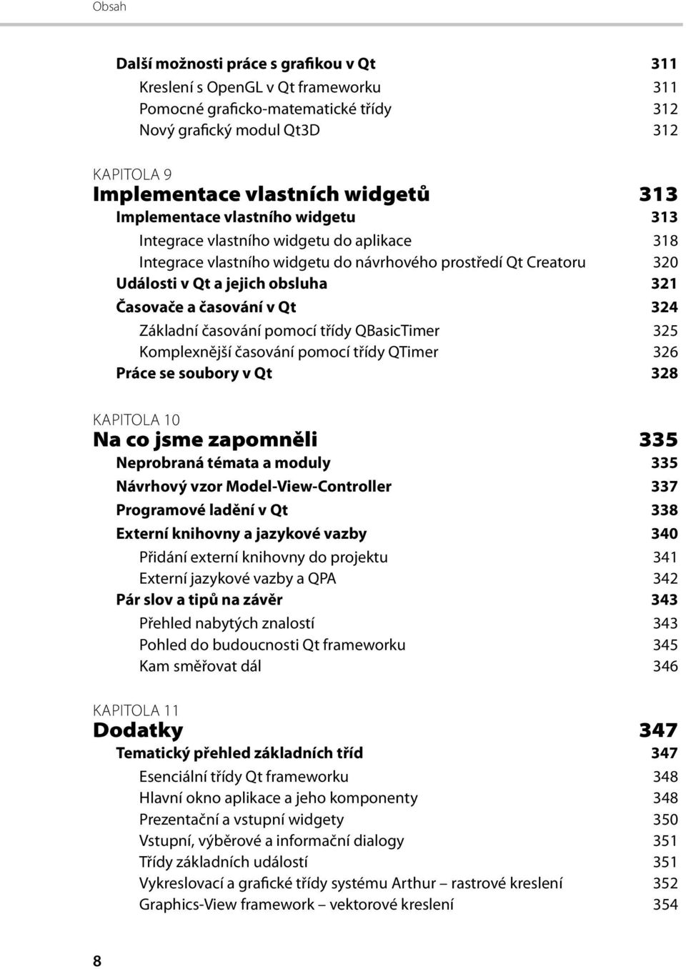 časování v Qt 324 Základní časování pomocí třídy QBasicTimer 325 Komplexnější časování pomocí třídy QTimer 326 Práce se soubory v Qt 328 KAPITOLA 10 Na co jsme zapomněli 335 Neprobraná témata a