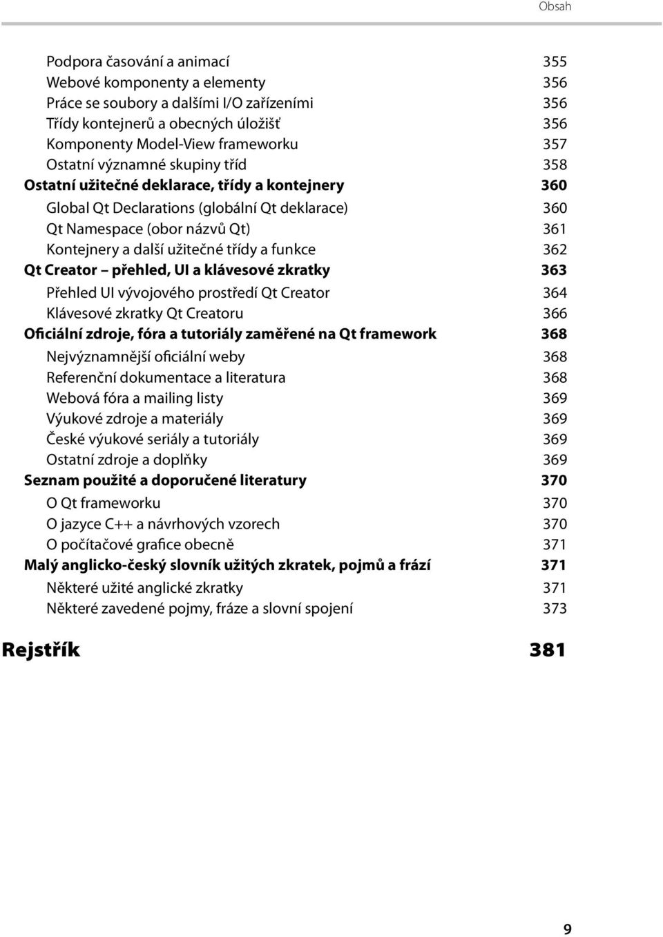 funkce 362 Qt Creator přehled, UI a klávesové zkratky 363 Přehled UI vývojového prostředí Qt Creator 364 Klávesové zkratky Qt Creatoru 366 Oficiální zdroje, fóra a tutoriály zaměřené na Qt framework