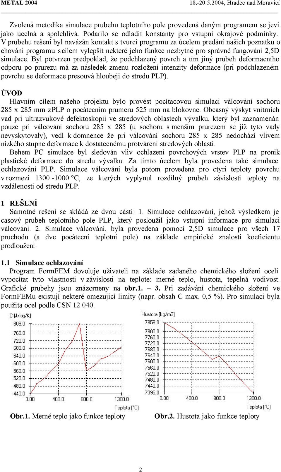 Byl potvrzen predpoklad, že podchlazený povrch a tím jiný prubeh deformacního odporu po prurezu má za následek zmenu rozložení intenzity deformace (pri podchlazeném povrchu se deformace presouvá