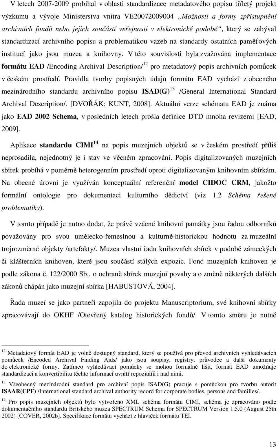 V této souvislosti byla zvažována implementace formátu EAD /Encoding Archival Description/ 12 pro metadatový popis archivních pomůcek v českém prostředí.