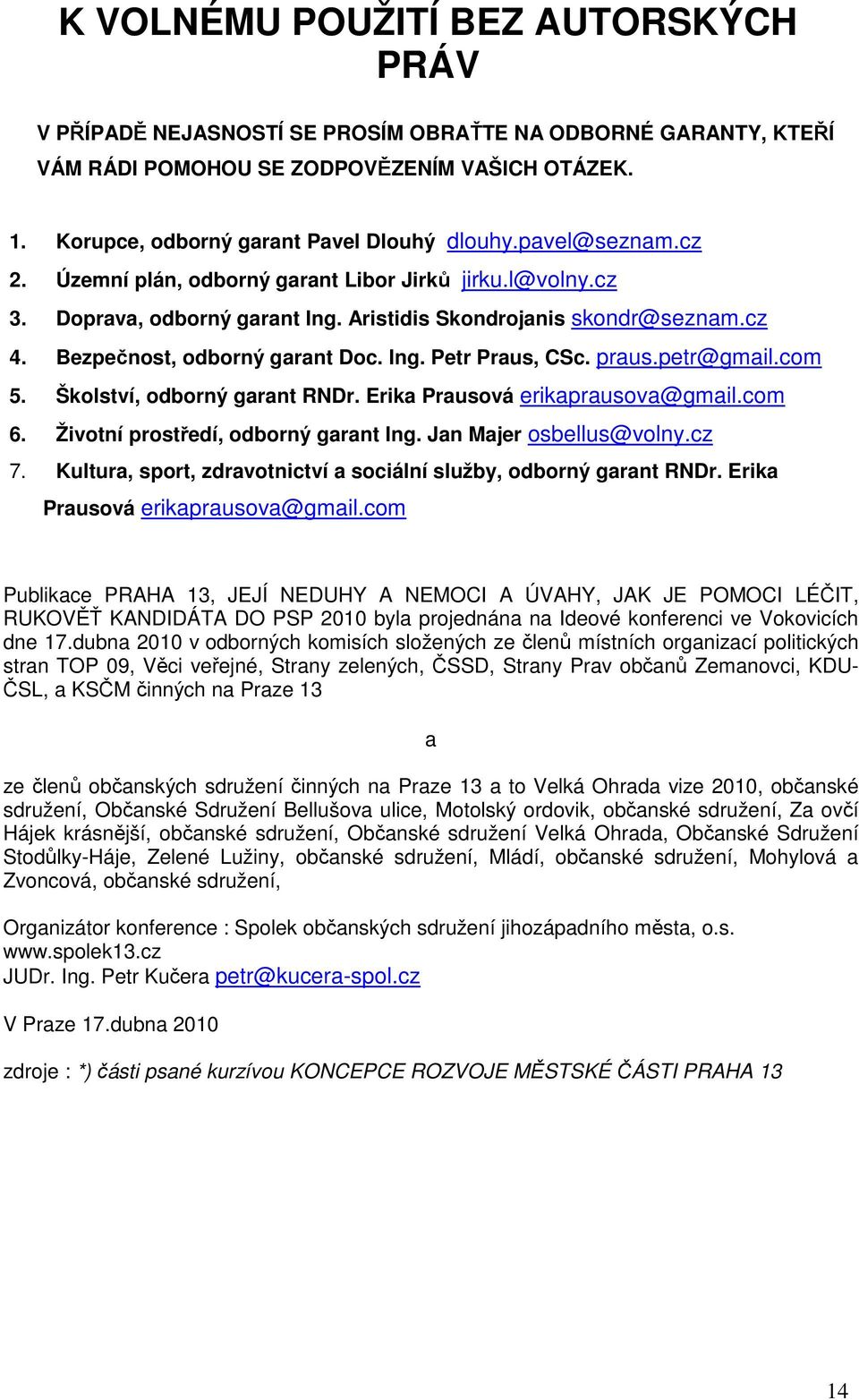 praus.petr@gmail.com 5. Školství, odborný garant RNDr. Erika Prausová erikaprausova@gmail.com 6. Životní prostředí, odborný garant Ing. Jan Majer osbellus@volny.cz 7.