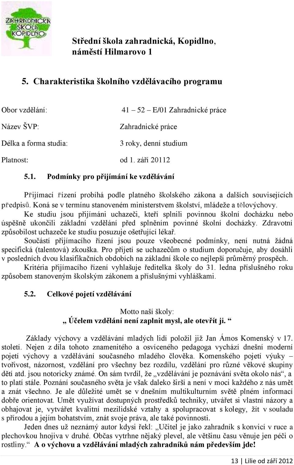 52 E/01 Zahradnické práce Zahradnické práce 3 roky, denní studium Platnost: od 1. září 20112 5.1. Podmínky pro přijímání ke vzdělávání Přijímací řízení probíhá podle platného školského zákona a dalších souvisejících předpisů.