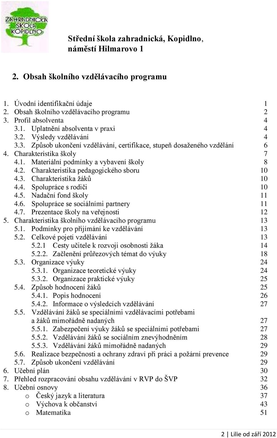 3. Charakteristika žáků 10 4.4. Spolupráce s rodiči 10 4.5. Nadační fond školy 11 4.6. Spolupráce se sociálními partnery 11 4.7. Prezentace školy na veřejnosti 12 5.