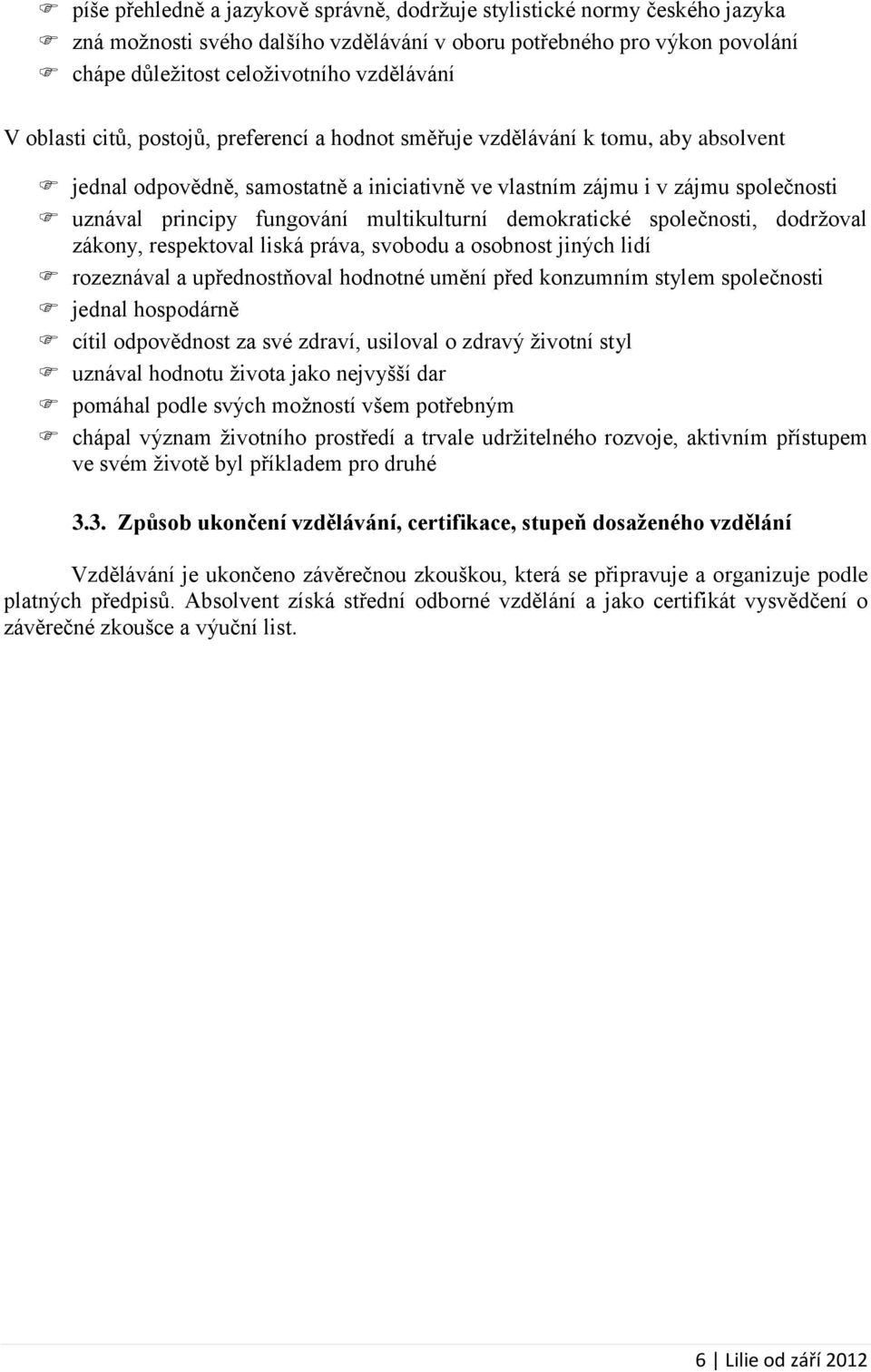 multikulturní demokratické společnosti, dodržoval zákony, respektoval liská práva, svobodu a osobnost jiných lidí rozeznával a upřednostňoval hodnotné umění před konzumním stylem společnosti jednal