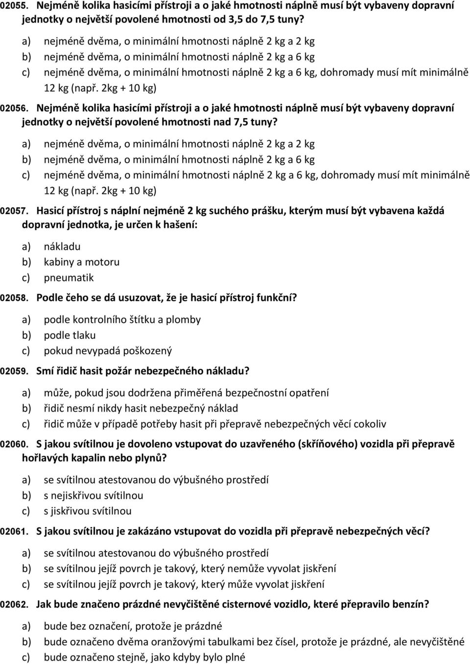 12 kg (např. 2kg + 10 kg) Nejméně kolika hasicími přístroji a o jaké hmotnosti náplně musí být vybaveny dopravní jednotky o největší povolené hmotnosti nad 7,5 tuny? 02056.  12 kg (např.