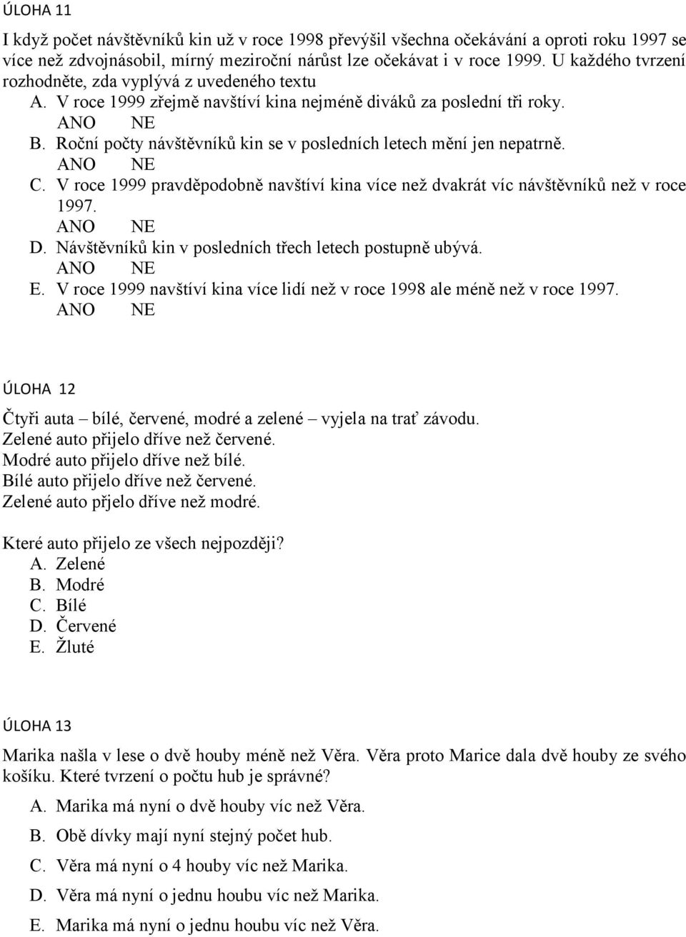 Roční počty návštěvníků kin se v posledních letech mění jen nepatrně. ANO NE C. V roce 1999 pravděpodobně navštíví kina více než dvakrát víc návštěvníků než v roce 1997. ANO NE D.