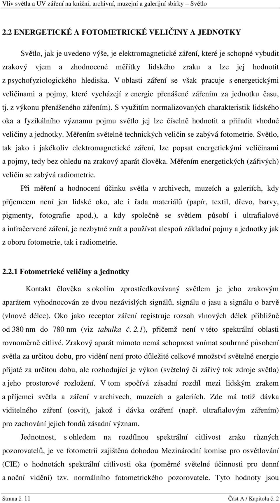 z psychofyziologického hlediska. V oblasti záření se však pracuje s energetickými veličinami a pojmy, které vycházejí z energie přenášené zářením za jednotku času, tj. z výkonu přenášeného zářením).