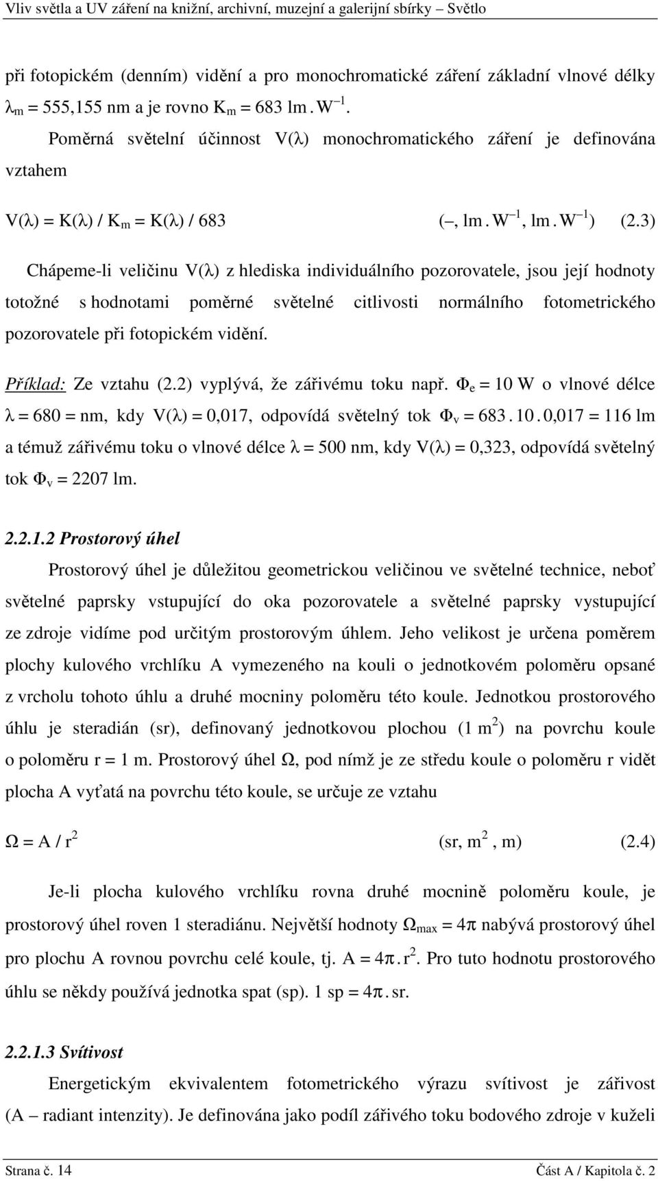 3) Chápeme-li veličinu V(λ) z hlediska individuálního pozorovatele, jsou její hodnoty totožné s hodnotami poměrné světelné citlivosti normálního fotometrického pozorovatele při fotopickém vidění.