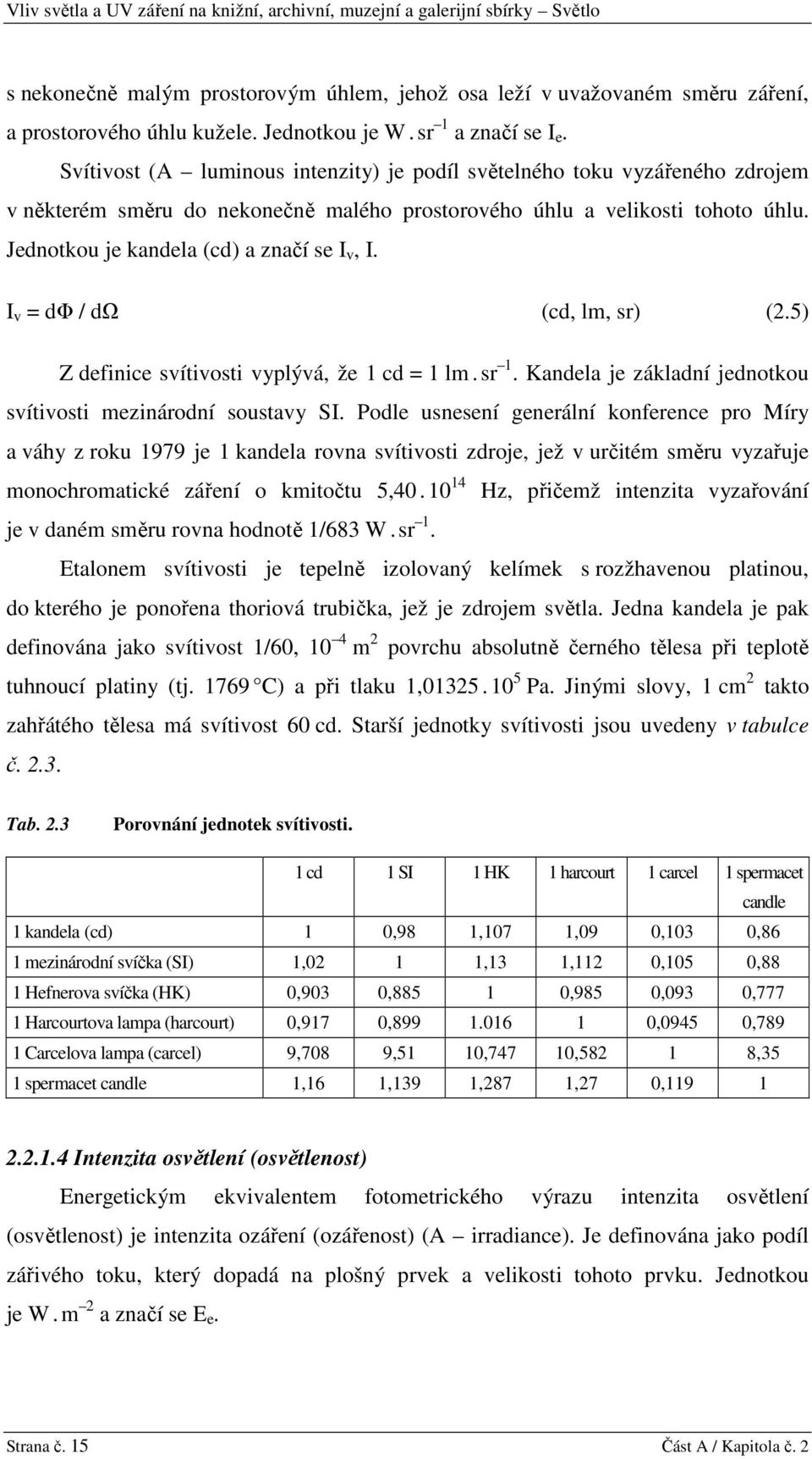 Jednotkou je kandela (cd) a značí se I v, I. I v = dφ / dω (cd, lm, sr) (2.5) Z definice svítivosti vyplývá, že 1 cd = 1 lm. sr 1. Kandela je základní jednotkou svítivosti mezinárodní soustavy SI.