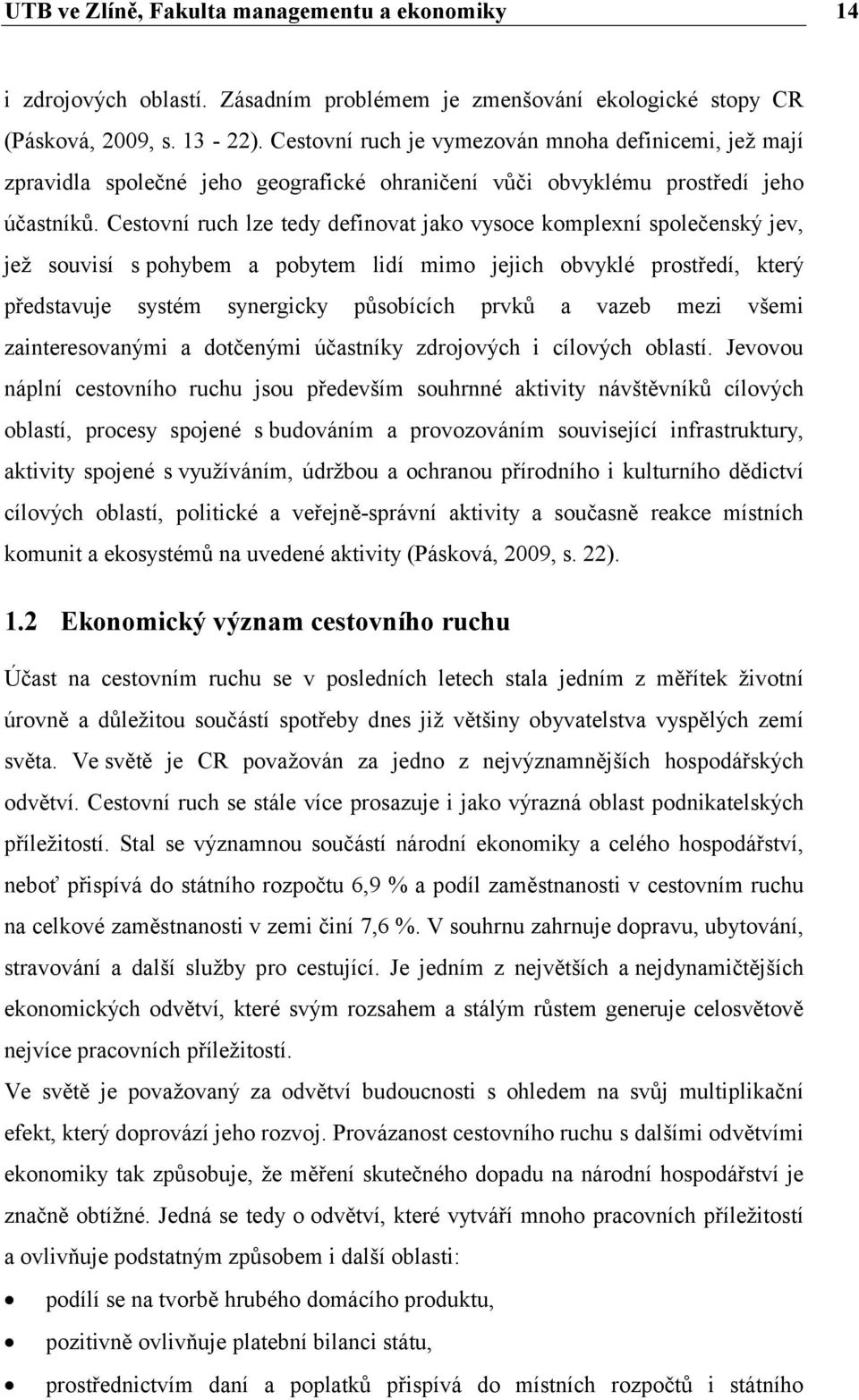 Cestovní ruch lze tedy definovat jako vysoce komplexní společenský jev, jež souvisí s pohybem a pobytem lidí mimo jejich obvyklé prostředí, který představuje systém synergicky působících prvků a