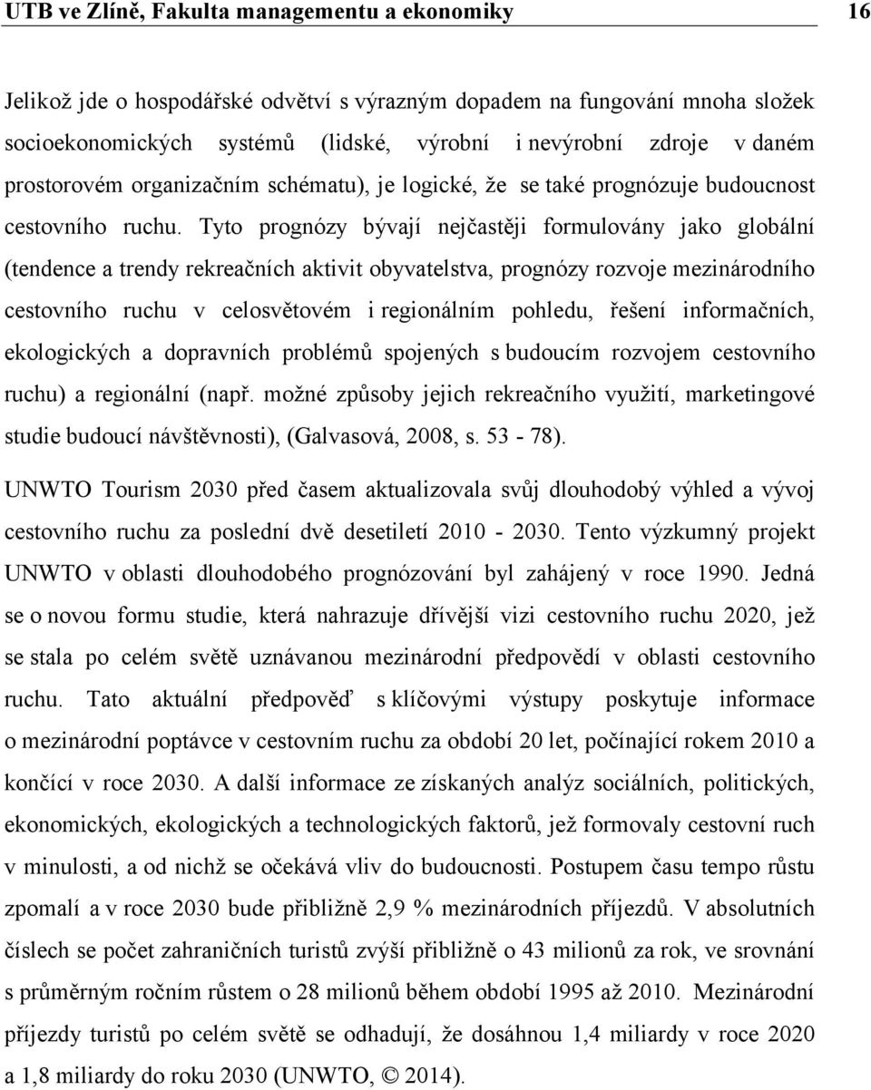 Tyto prognózy bývají nejčastěji formulovány jako globální (tendence a trendy rekreačních aktivit obyvatelstva, prognózy rozvoje mezinárodního cestovního ruchu v celosvětovém i regionálním pohledu,