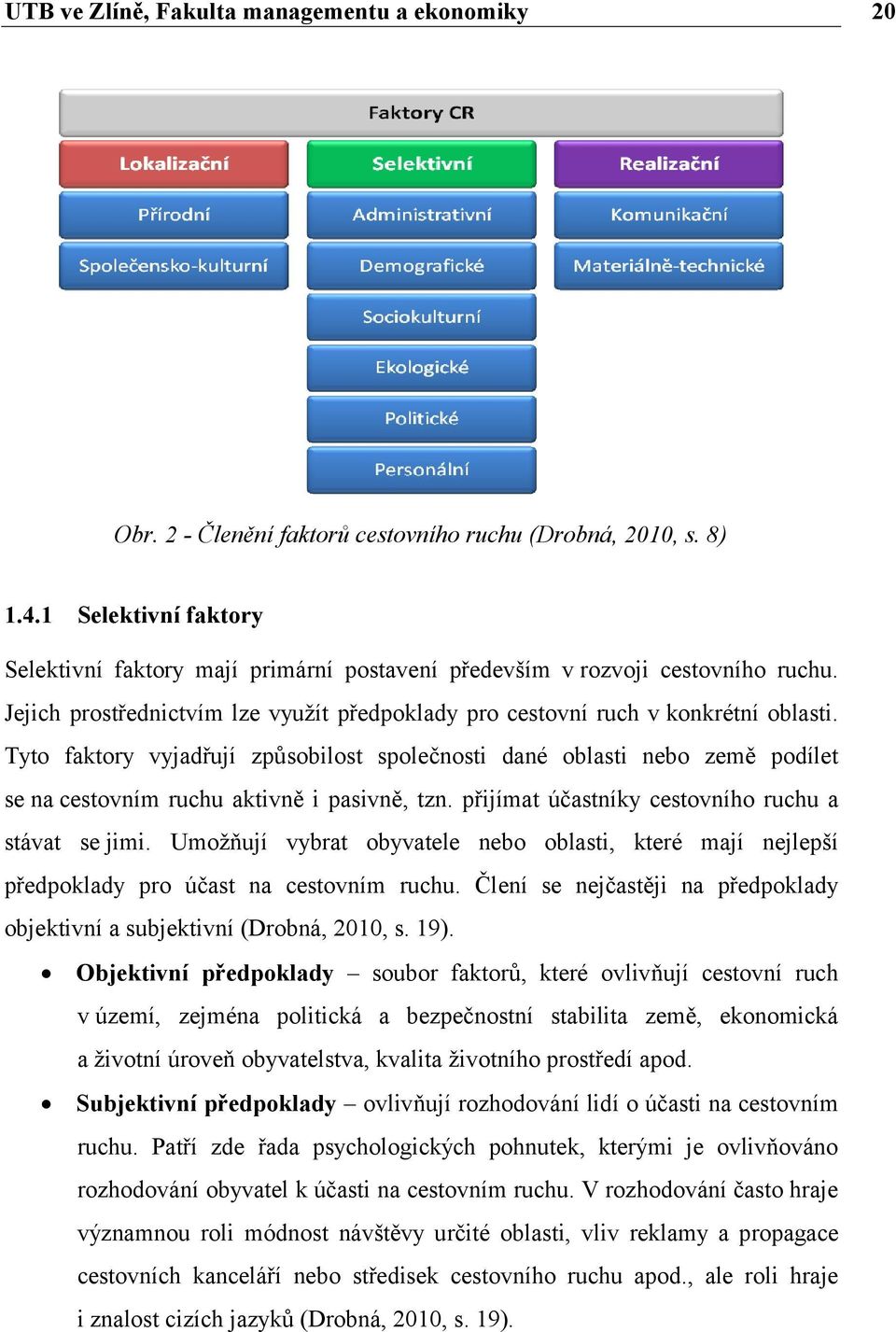 Tyto faktory vyjadřují způsobilost společnosti dané oblasti nebo země podílet se na cestovním ruchu aktivně i pasivně, tzn. přijímat účastníky cestovního ruchu a stávat se jimi.