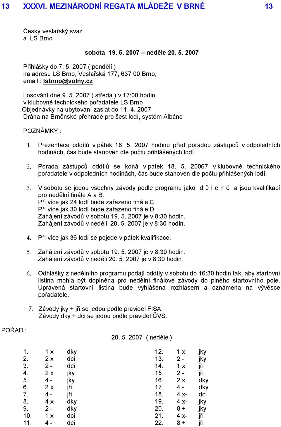 Prezentace oddílů v pátek 18. 5. 2007 hodinu před poradou zástupců v odpoledních hodinách, čas bude stanoven dle počtu přihlášených lodí. 2. Porada zástupců oddílů se koná v pátek 18. 5. 20067 v klubovně technického pořadatele v odpoledních hodinách, čas bude stanoven dle počtu přihlášených lodí.