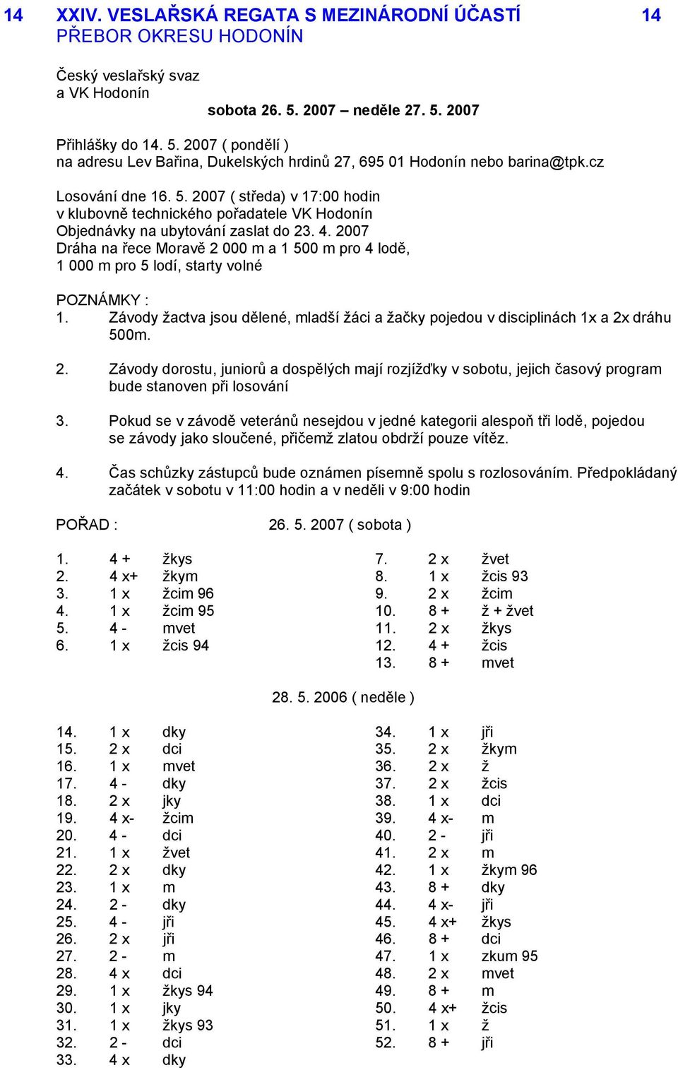 2007 Dráha na řece Moravě 2 000 m a 1 500 m pro 4 lodě, 1 000 m pro 5 lodí, starty volné 1. Závody žactva jsou dělené, mladší žáci a žačky pojedou v disciplinách 1x a 2x dráhu 500m. 2. Závody dorostu, juniorů a dospělých mají rozjížďky v sobotu, jejich časový program bude stanoven při losování 3.