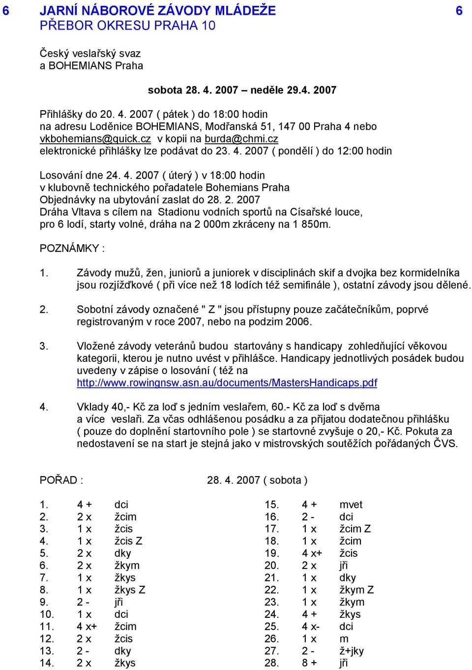 cz elektronické přihlášky lze podávat do 23. 4. 2007 ( pondělí ) do 12:00 hodin Losování dne 24. 4. 2007 ( úterý ) v 18:00 hodin v klubovně technického pořadatele Bohemians Praha Objednávky na ubytování zaslat do 28.