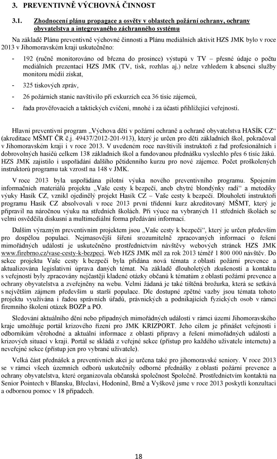 JMK bylo v roce 2013 v Jihomoravském kraji uskutečněno: - 192 (ručně monitorováno od března do prosince) výstupů v TV přesné údaje o počtu mediálních prezentací HZS JMK (TV, tisk, rozhlas aj.