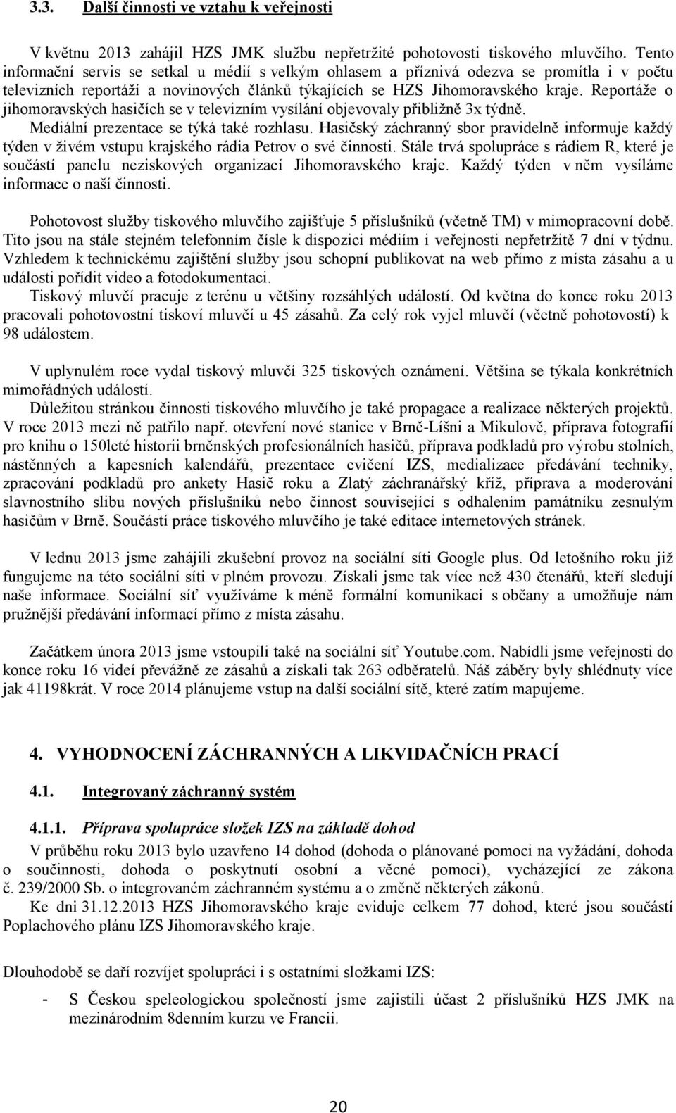 Reportáže o jihomoravských hasičích se v televizním vysílání objevovaly přibližně 3x týdně. Mediální prezentace se týká také rozhlasu.