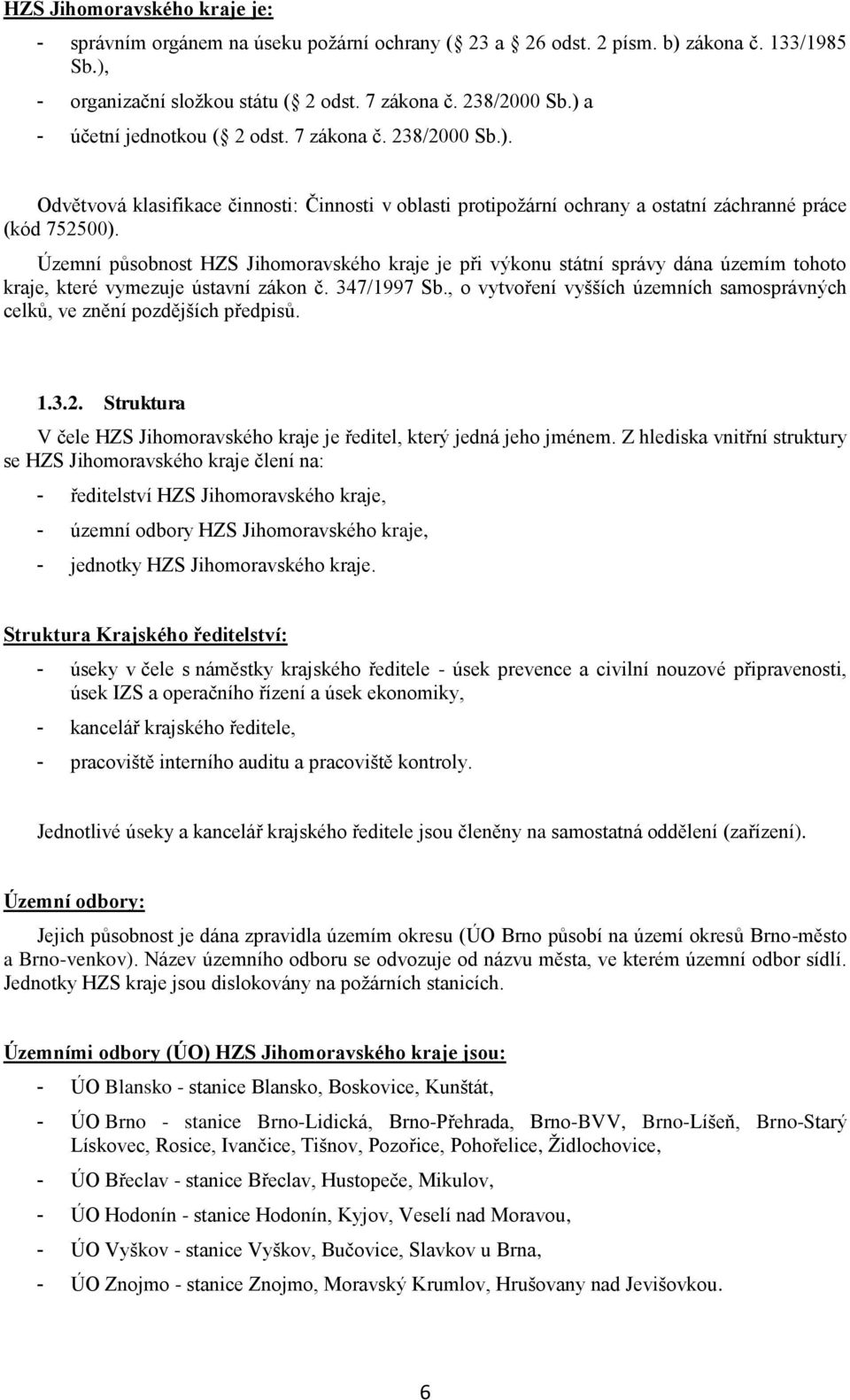 Územní působnost HZS Jihomoravského kraje je při výkonu státní správy dána územím tohoto kraje, které vymezuje ústavní zákon č. 347/1997 Sb.