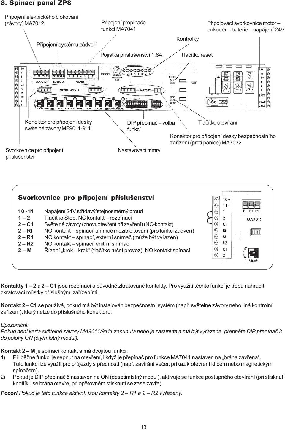 pro pøipojení desky bezpeènostního zaøízení (proti panice) MA7032 Nastavovací trimry Svorkovnice pro pøipojení pøíslušenství 10-11 Napájení 24V støídavý/stejnosmìrný proud 1 2 Tlaèítko Stop, NC