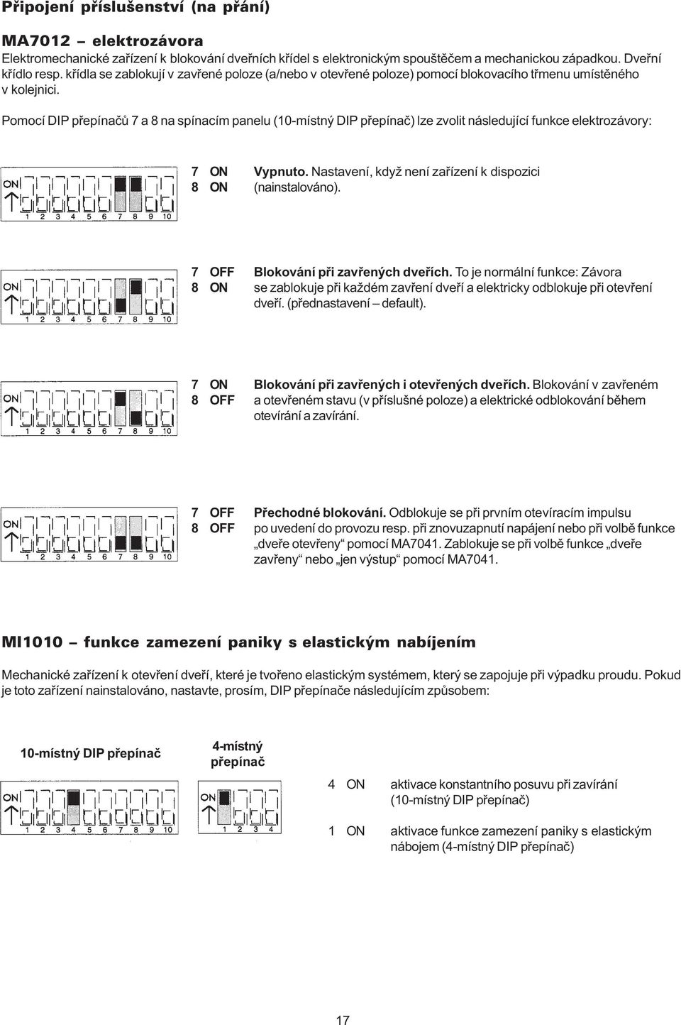 Pomocí DIP pøepínaèù 7 a 8 na spínacím panelu (10-místný DIP pøepínaè) lze zvolit následující funkce elektrozávory: 7 ON Vypnuto. Nastavení, když není zaøízení k dispozici 8 ON (nainstalováno).