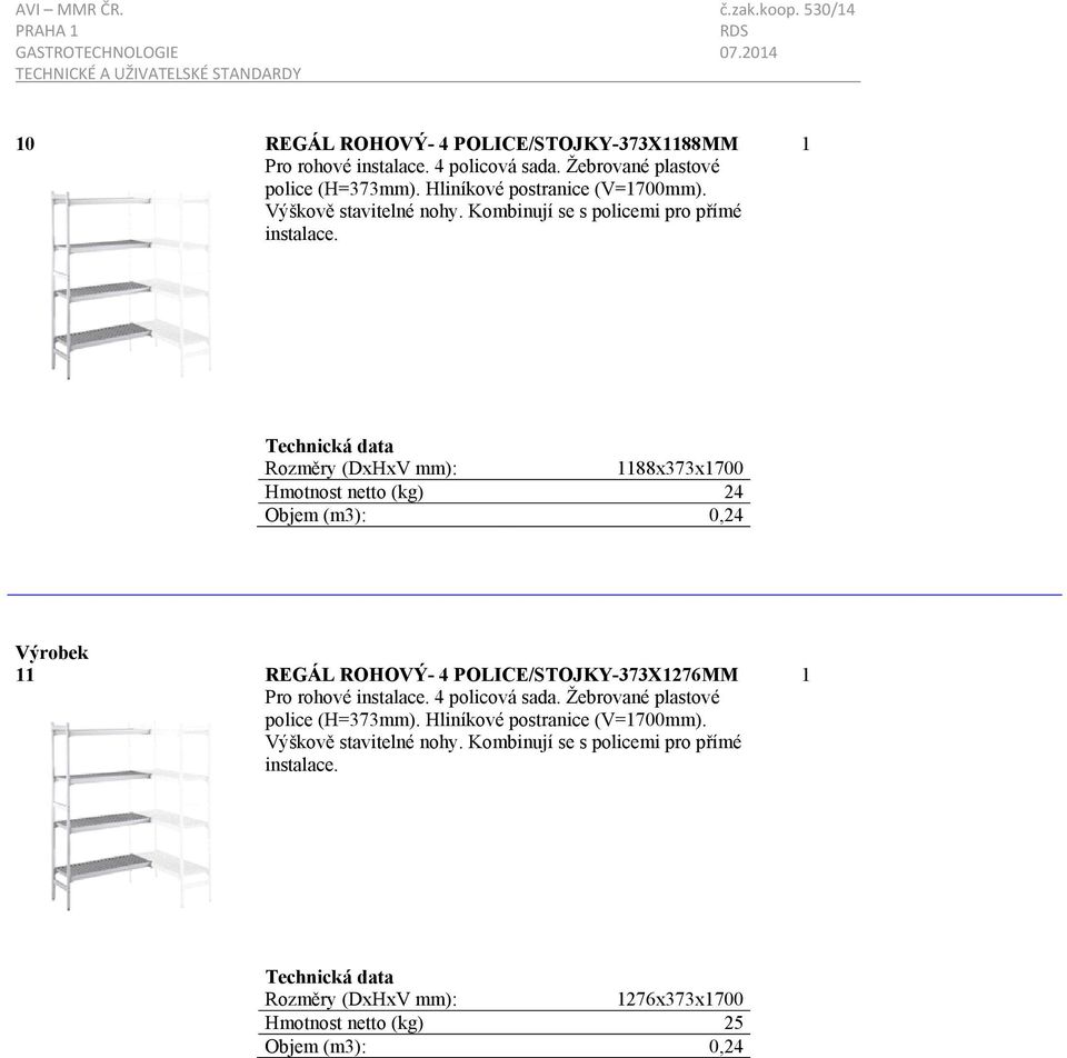 88x373x700 Hmotnost netto (kg) 24 Objem (m3): 0,24 REGÁL ROHOVÝ- 4 POLICE/STOJKY-373X276MM Pro rohové instalace. 4 policová sada.