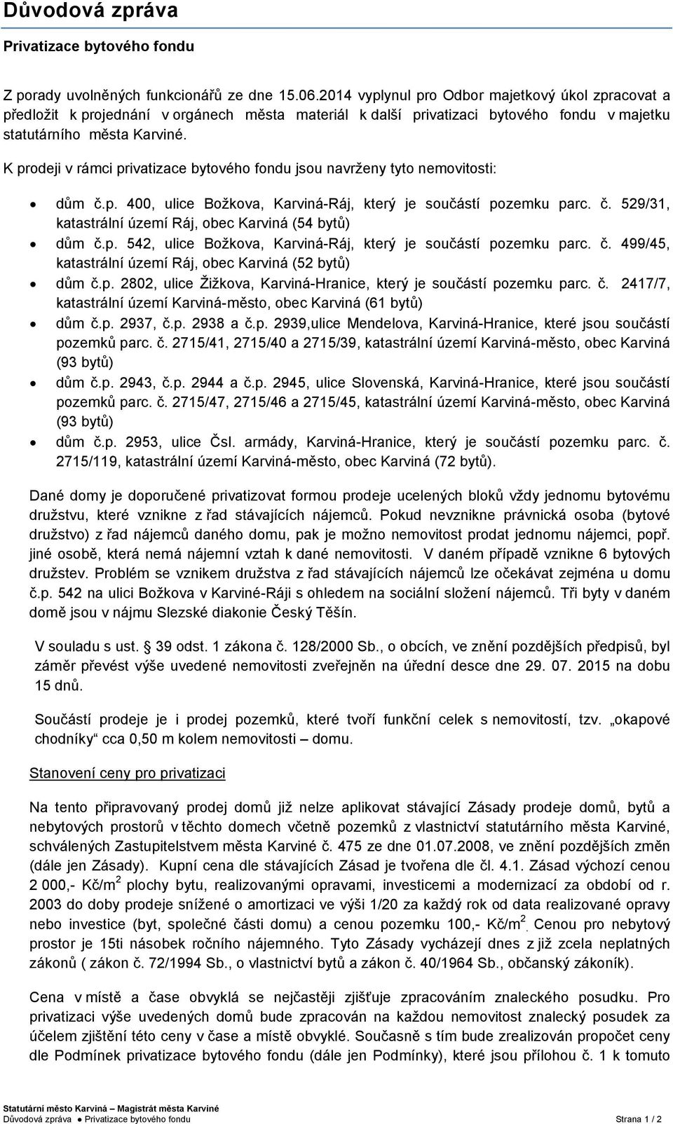 K prodeji v rámci privatizace bytového fondu jsou navrženy tyto nemovitosti: dům č.p. 400, ulice Božkova, Karviná-Ráj, který je součástí pozemku parc. č. 529/31, katastrální území Ráj, obec Karviná (54 bytů) dům č.