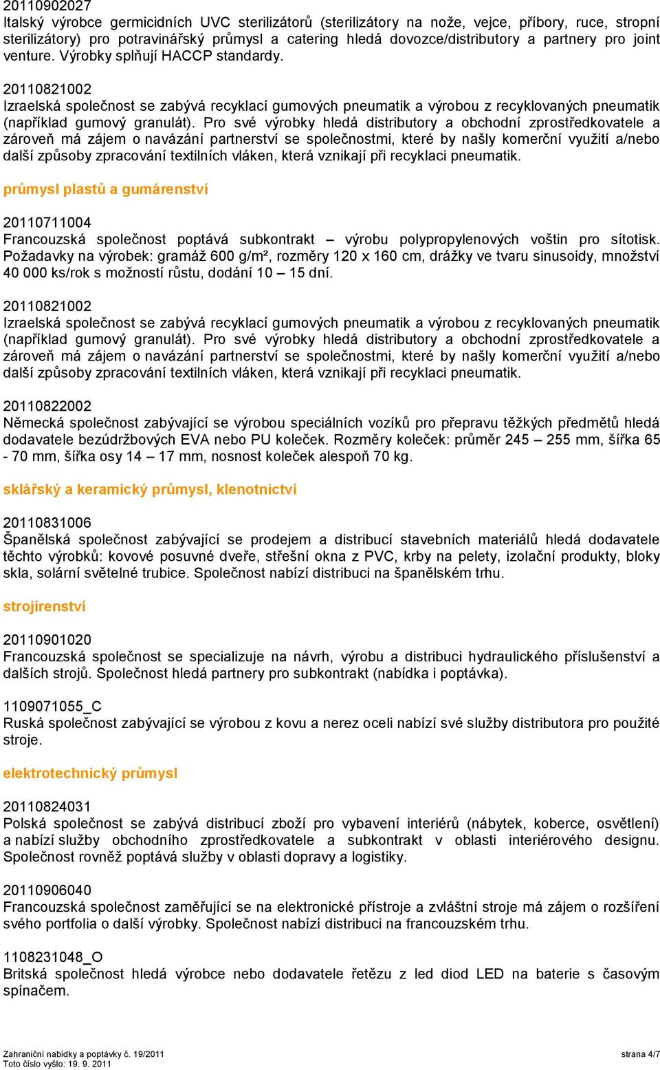 vláken, která vznikají při recyklaci pneumatik. průmysl plastů a gumárenství 20110711004 Francouzská společnost poptává subkontrakt výrobu polypropylenových voštin pro sítotisk.