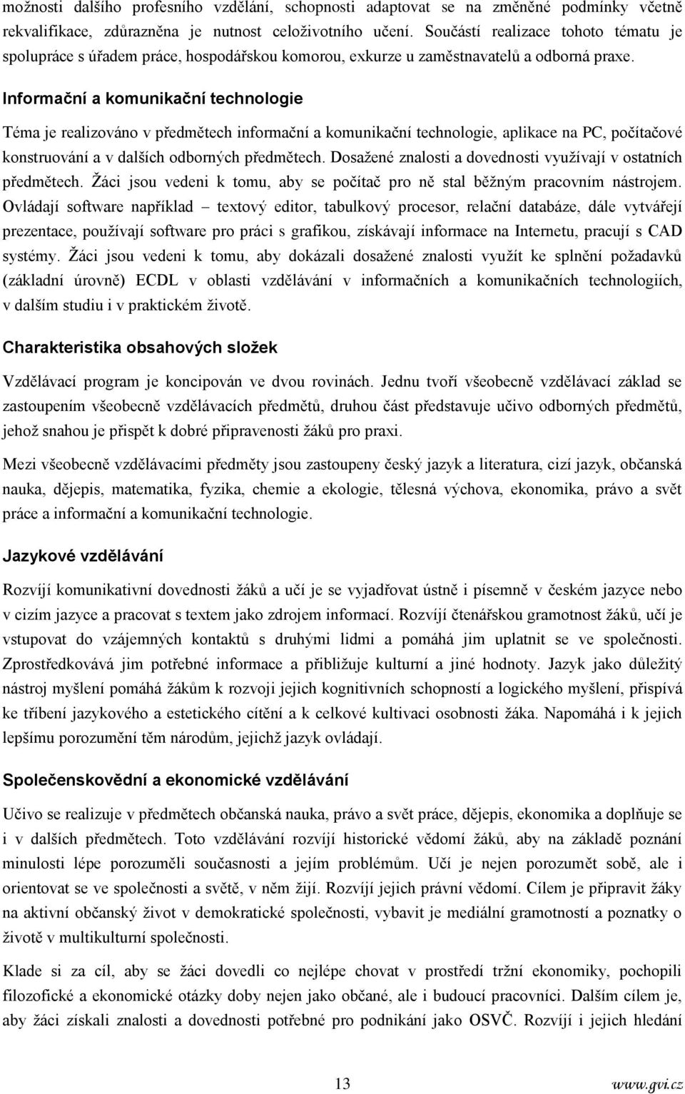 Informační a komunikační technologie Téma je realizováno v předmětech informační a komunikační technologie, aplikace na PC, počítačové konstruování a v dalších odborných předmětech.