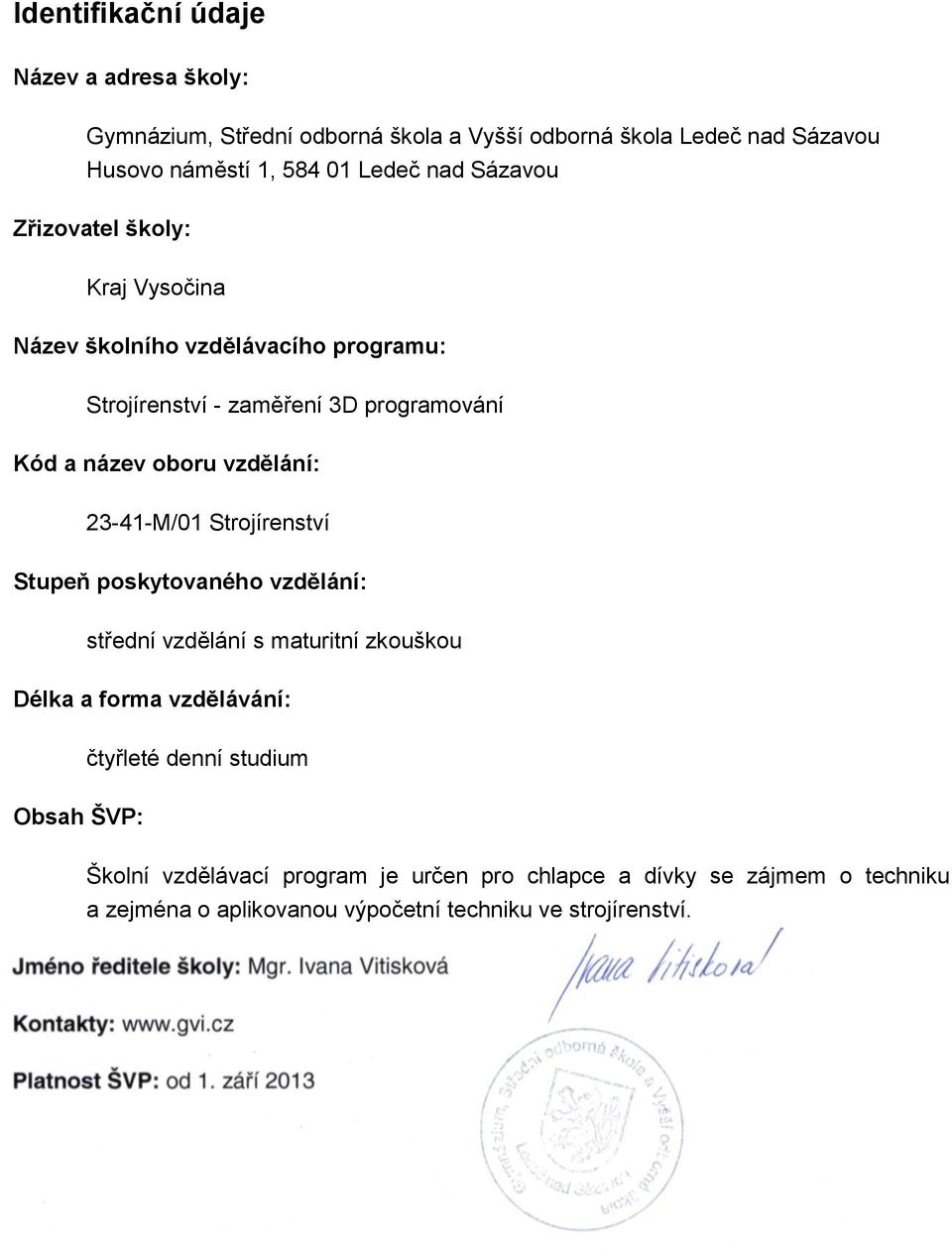 poskytovaného vzdělání: střední vzdělání s maturitní zkouškou Délka a forma vzdělávání: Obsah ŠVP: čtyřleté denní studium Školní vzdělávací program je určen pro chlapce a