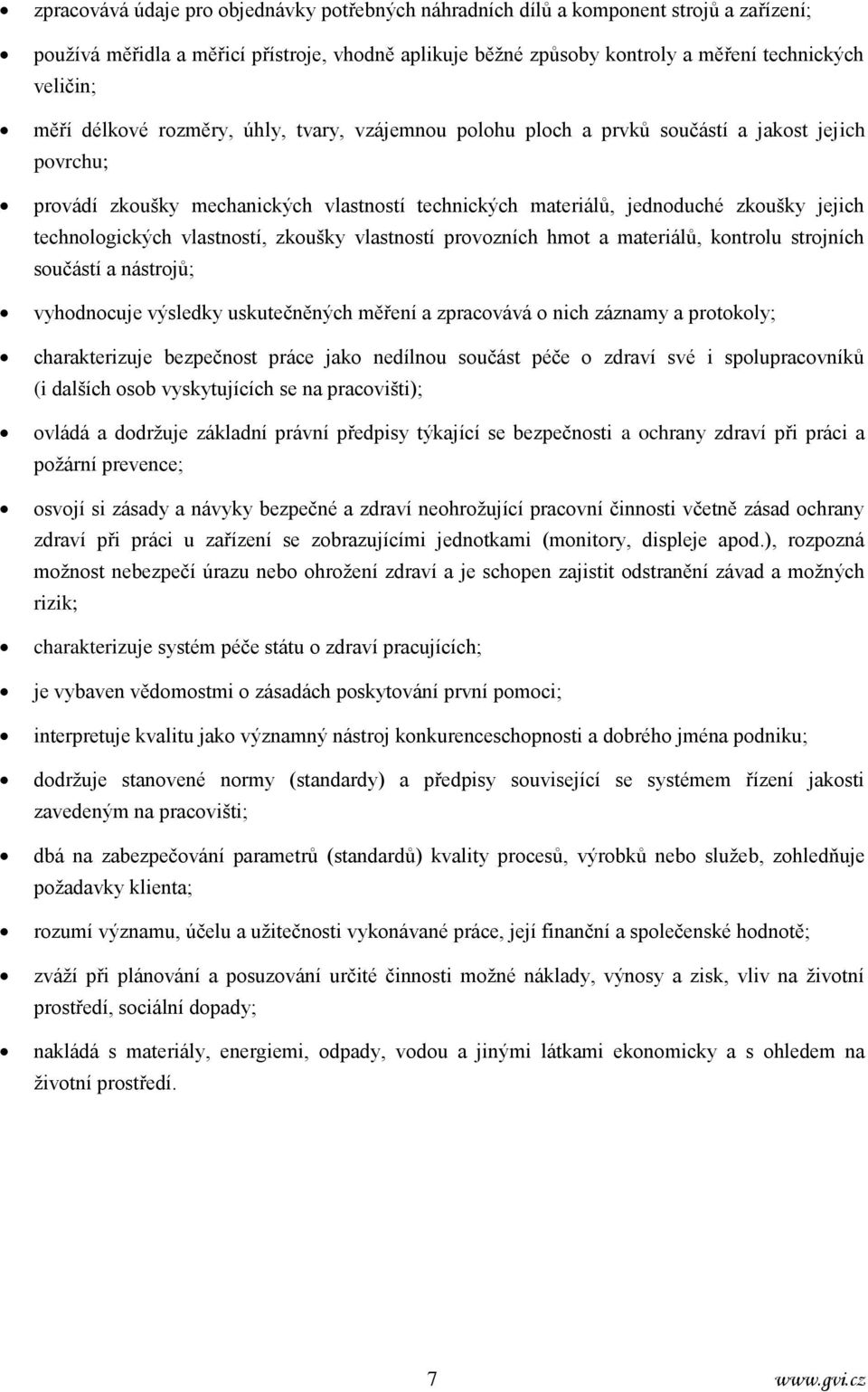 vlastností, zkoušky vlastností provozních hmot a materiálů, kontrolu strojních součástí a nástrojů; vyhodnocuje výsledky uskutečněných měření a zpracovává o nich záznamy a protokoly; charakterizuje