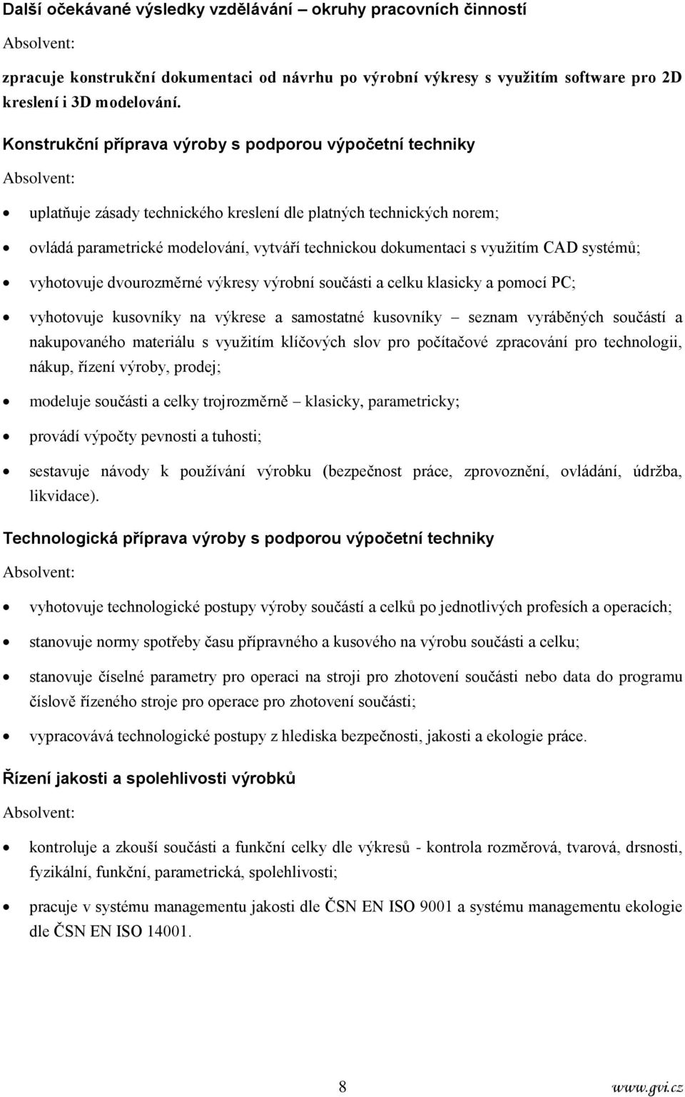 dokumentaci s využitím CAD systémů; vyhotovuje dvourozměrné výkresy výrobní součásti a celku klasicky a pomocí PC; vyhotovuje kusovníky na výkrese a samostatné kusovníky seznam vyráběných součástí a