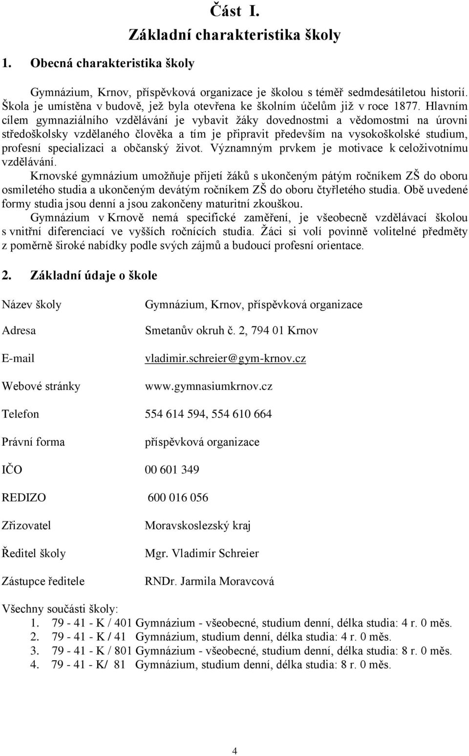 Hlavním cílem gymnaziálního vzdělávání je vybavit žáky dovednostmi a vědomostmi na úrovni středoškolsky vzdělaného člověka a tím je připravit především na vysokoškolské studium, profesní specializaci