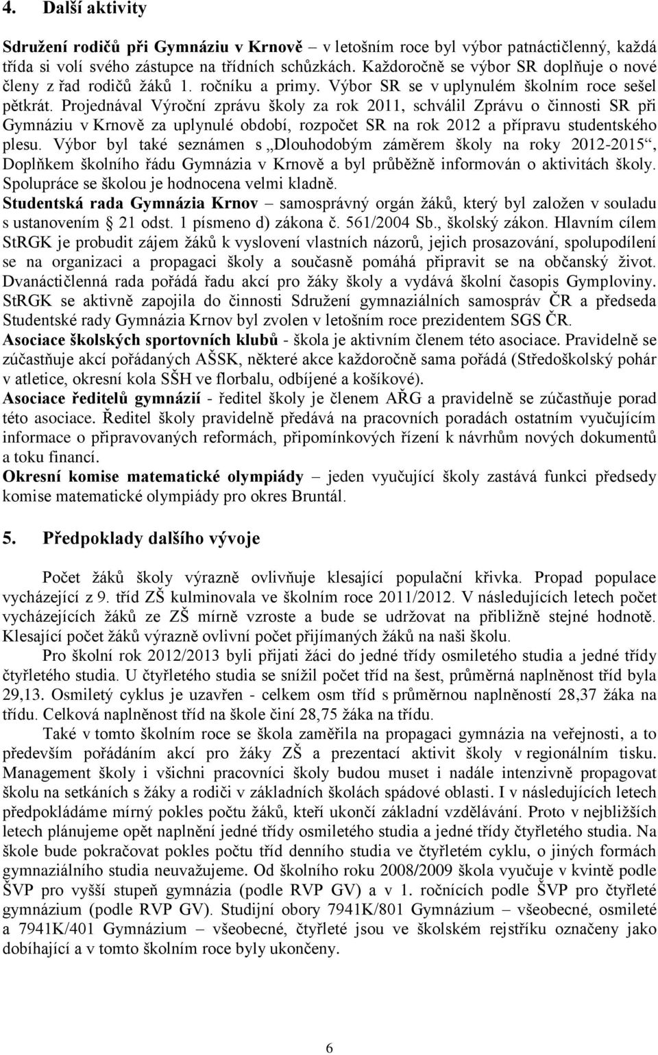 Projednával Výroční zprávu školy za rok 2011, schválil Zprávu o činnosti SR při Gymnáziu v Krnově za uplynulé období, rozpočet SR na rok 2012 a přípravu studentského plesu.