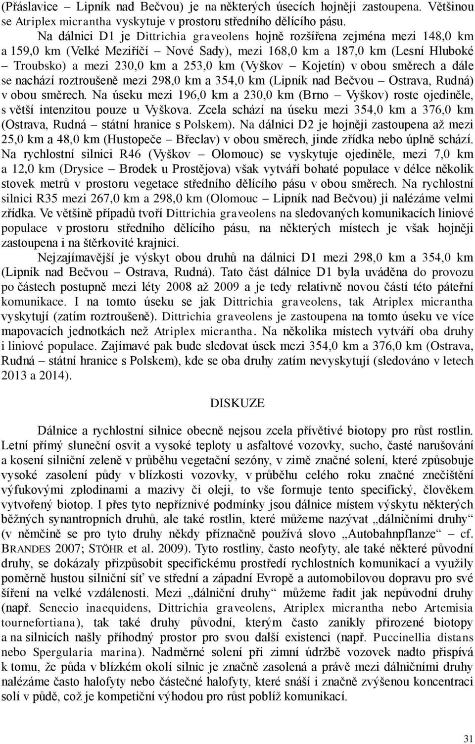 (Vyškov Kojetín) v obou směrech a dále se nachází roztroušeně mezi 298,0 km a 354,0 km (Lipník nad Bečvou Ostrava, Rudná) v obou směrech.