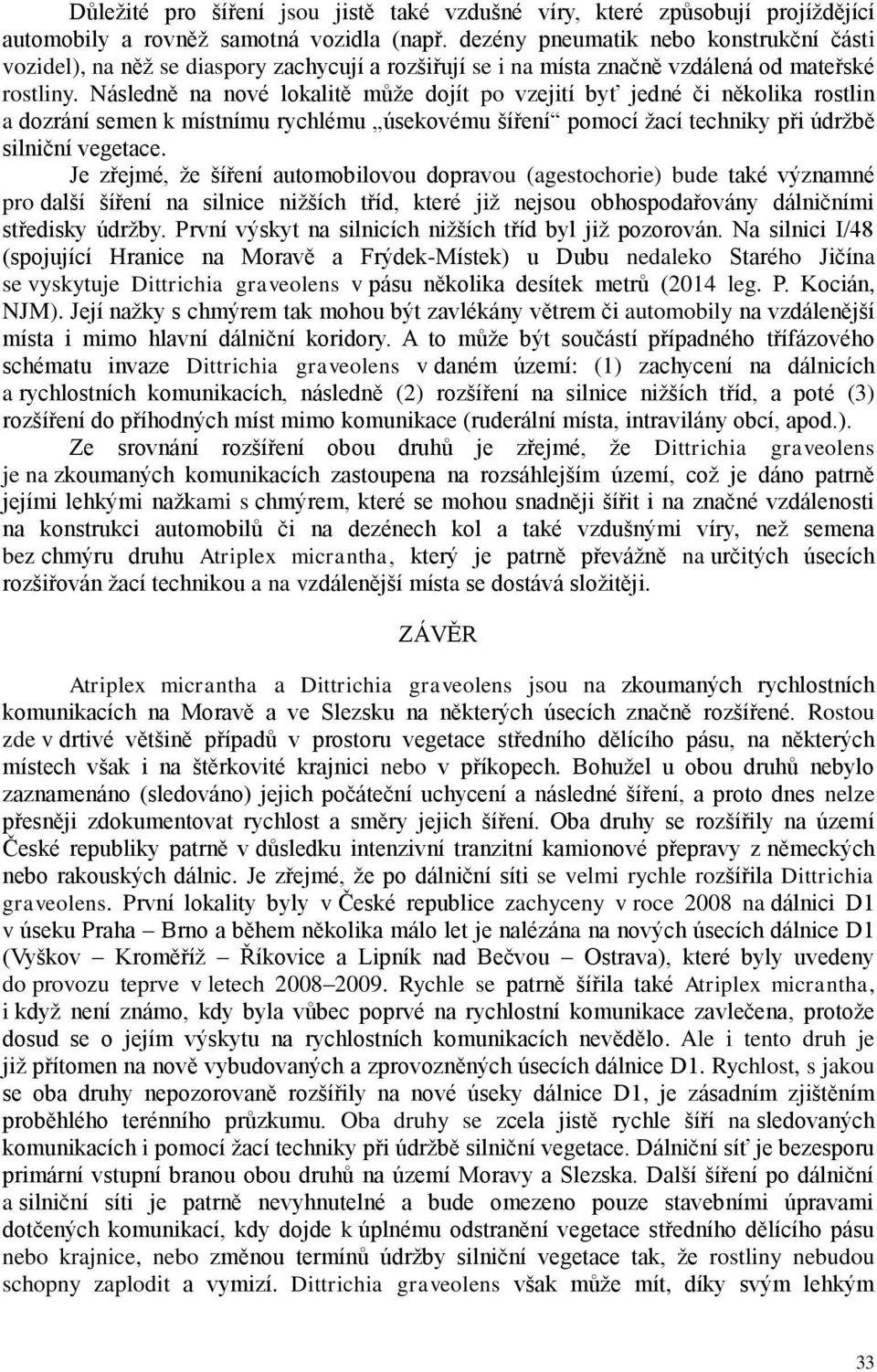 Následně na nové lokalitě může dojít po vzejití byť jedné či několika rostlin a dozrání semen k místnímu rychlému úsekovému šíření pomocí žací techniky při údržbě silniční vegetace.