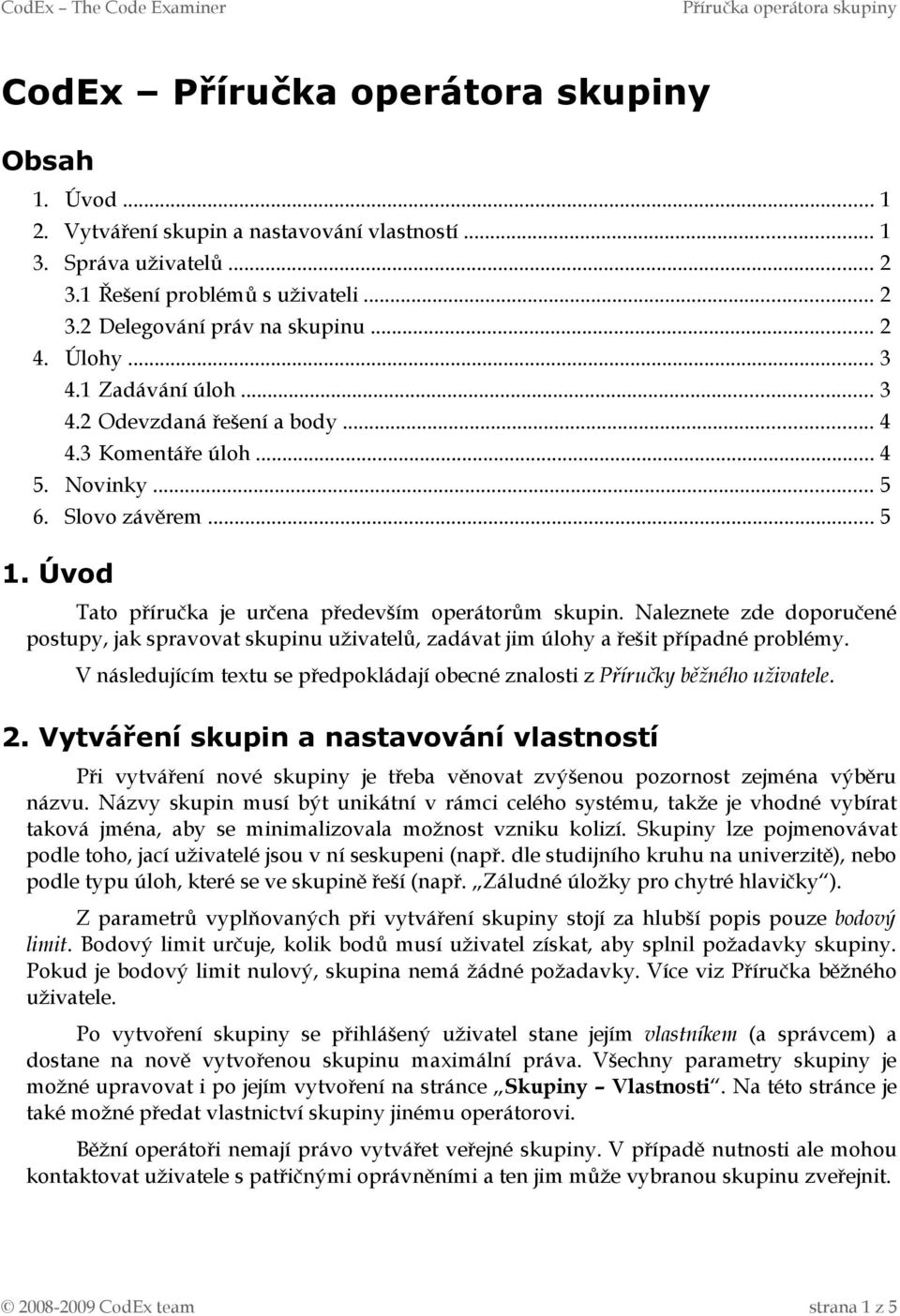 Naleznete zde doporučené postupy, jak spravovat skupinu uživatelů, zadávat jim úlohy a řešit případné problémy. V následujícím textu se předpokládají obecné znalosti z Příručky běžného uživatele. 2.