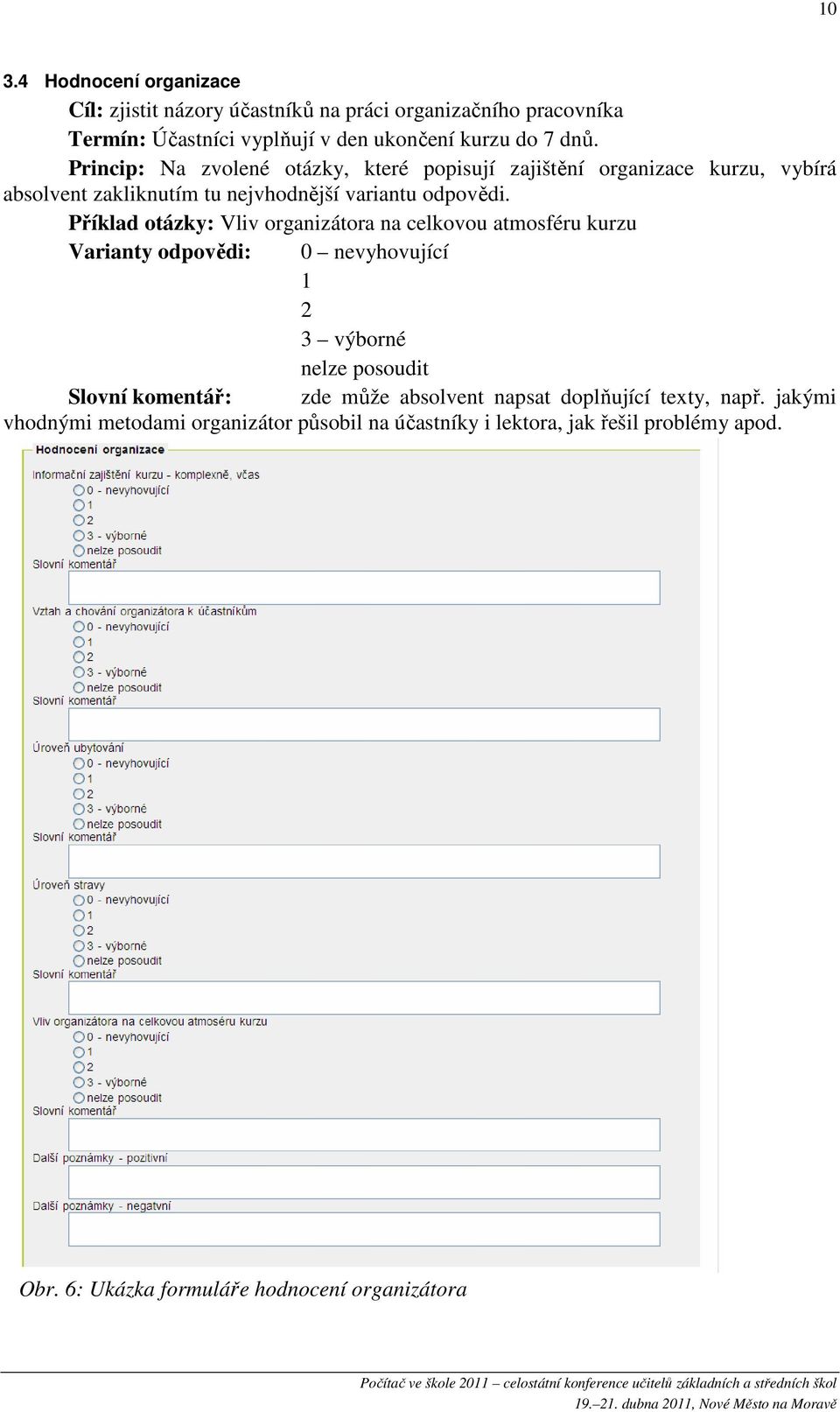 Příklad otázky: Vliv organizátora na celkovou atmosféru kurzu Varianty odpovědi: 0 nevyhovující 1 2 3 výborné nelze posoudit Slovní komentář: zde může