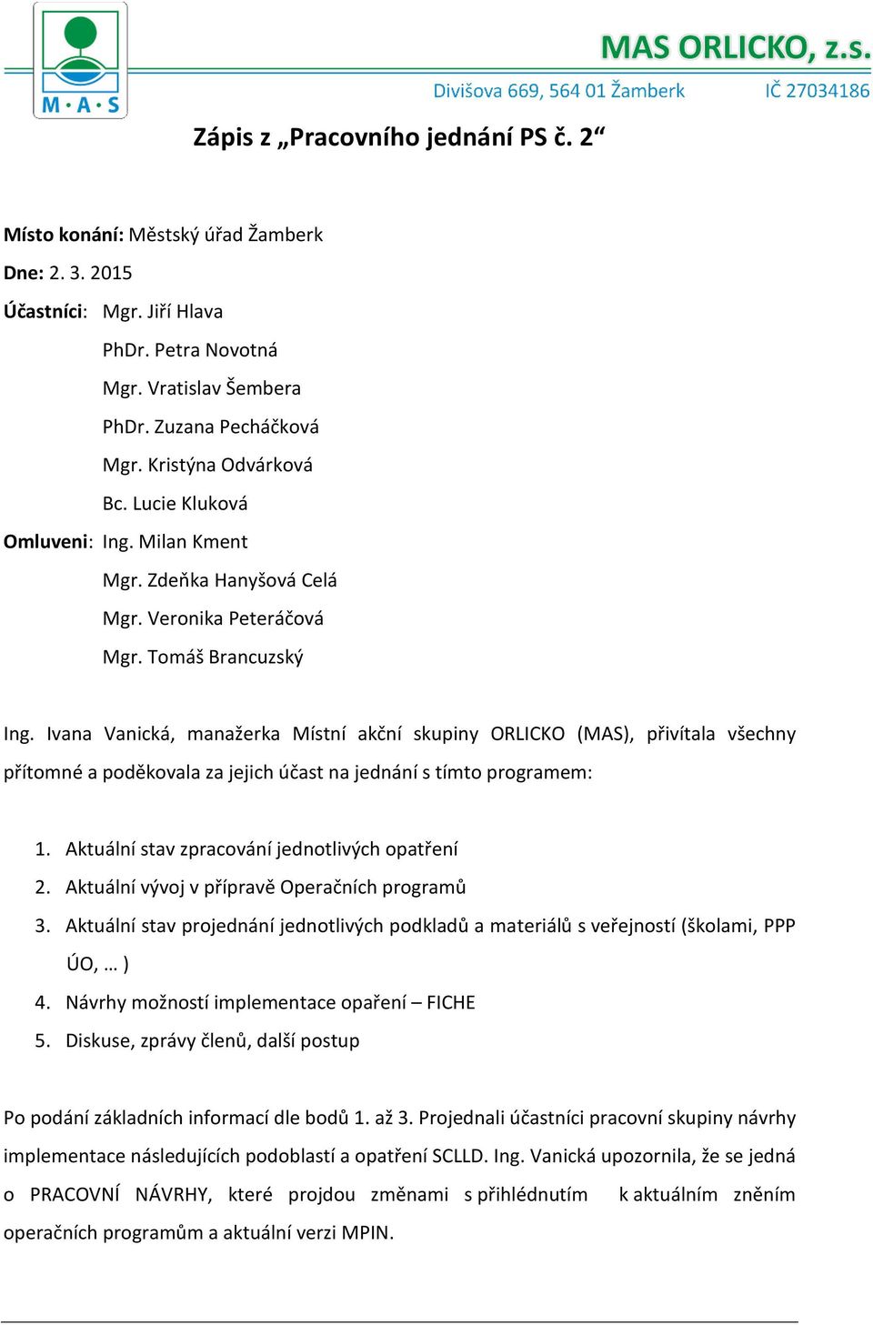Ivana Vanická, manažerka Místní akční skupiny ORLICKO (MAS), přivítala všechny přítomné a poděkovala za jejich účast na jednání s tímto programem: 1. Aktuální stav zpracování jednotlivých opatření 2.