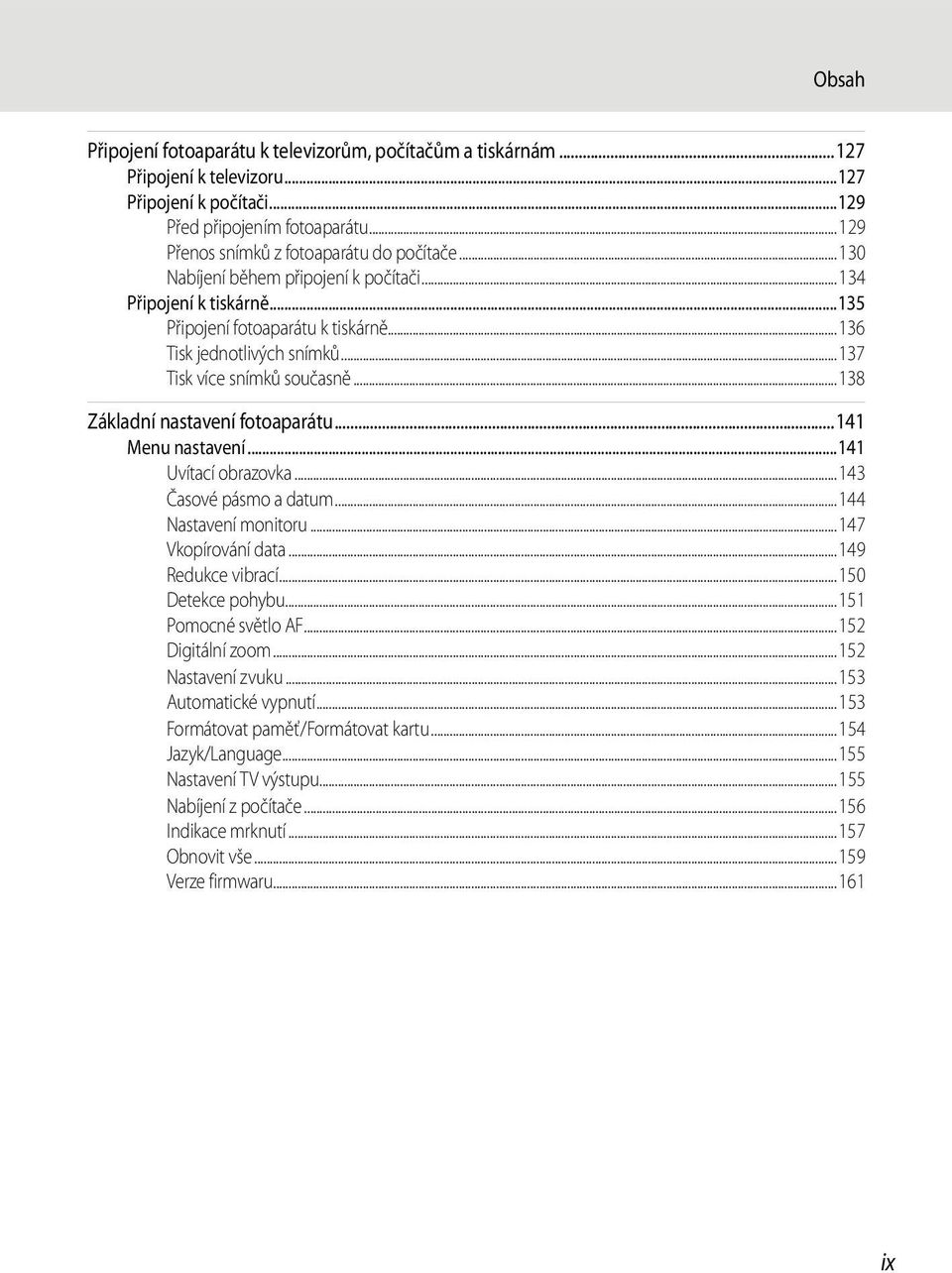 ..138 Základní nastavení fotoaparátu...141 Menu nastavení...141 Uvítací obrazovka...143 Časové pásmo a datum...144 Nastavení monitoru...147 Vkopírování data...149 Redukce vibrací...150 Detekce pohybu.