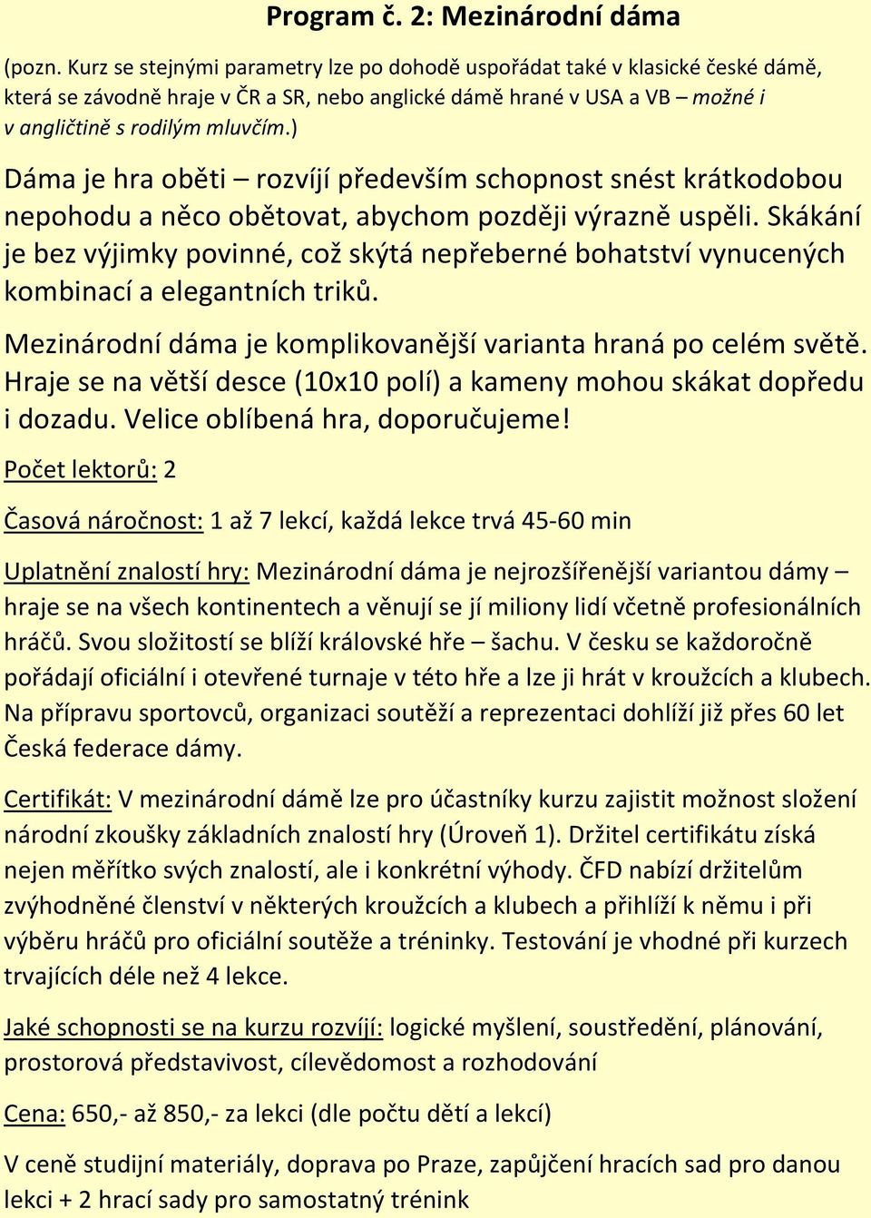 ) Dáma je hra oběti rozvíjí především schopnost snést krátkodobou nepohodu a něco obětovat, abychom později výrazně uspěli.