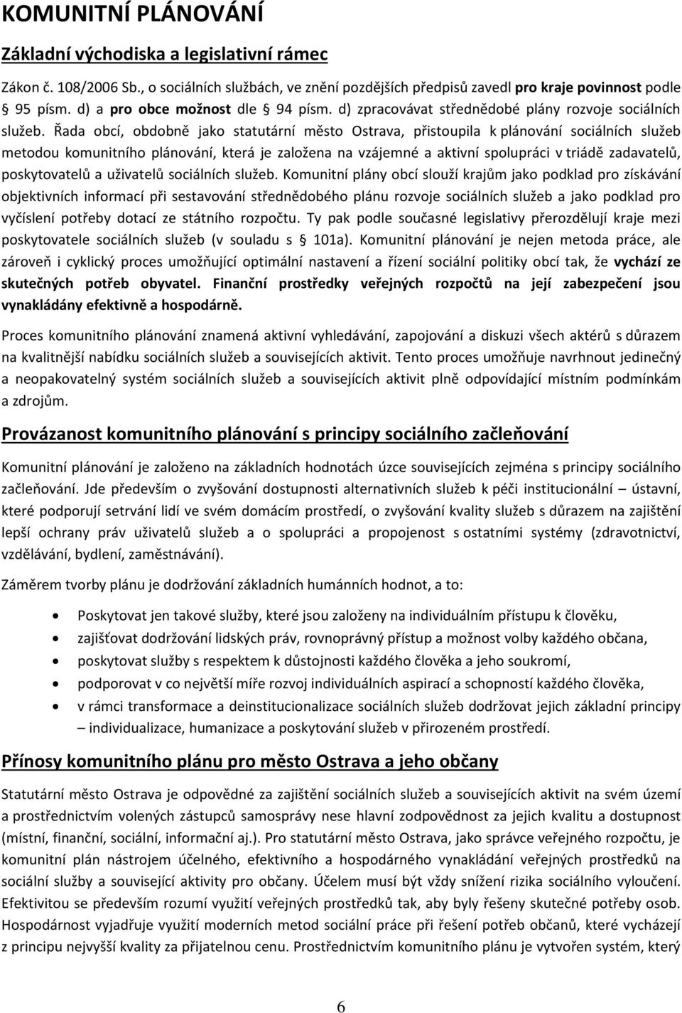 Řada obcí, obdobně jako statutární město Ostrava, přistoupila k plánování sociálních služeb metodou komunitního plánování, která je založena na vzájemné a aktivní spolupráci v triádě zadavatelů,