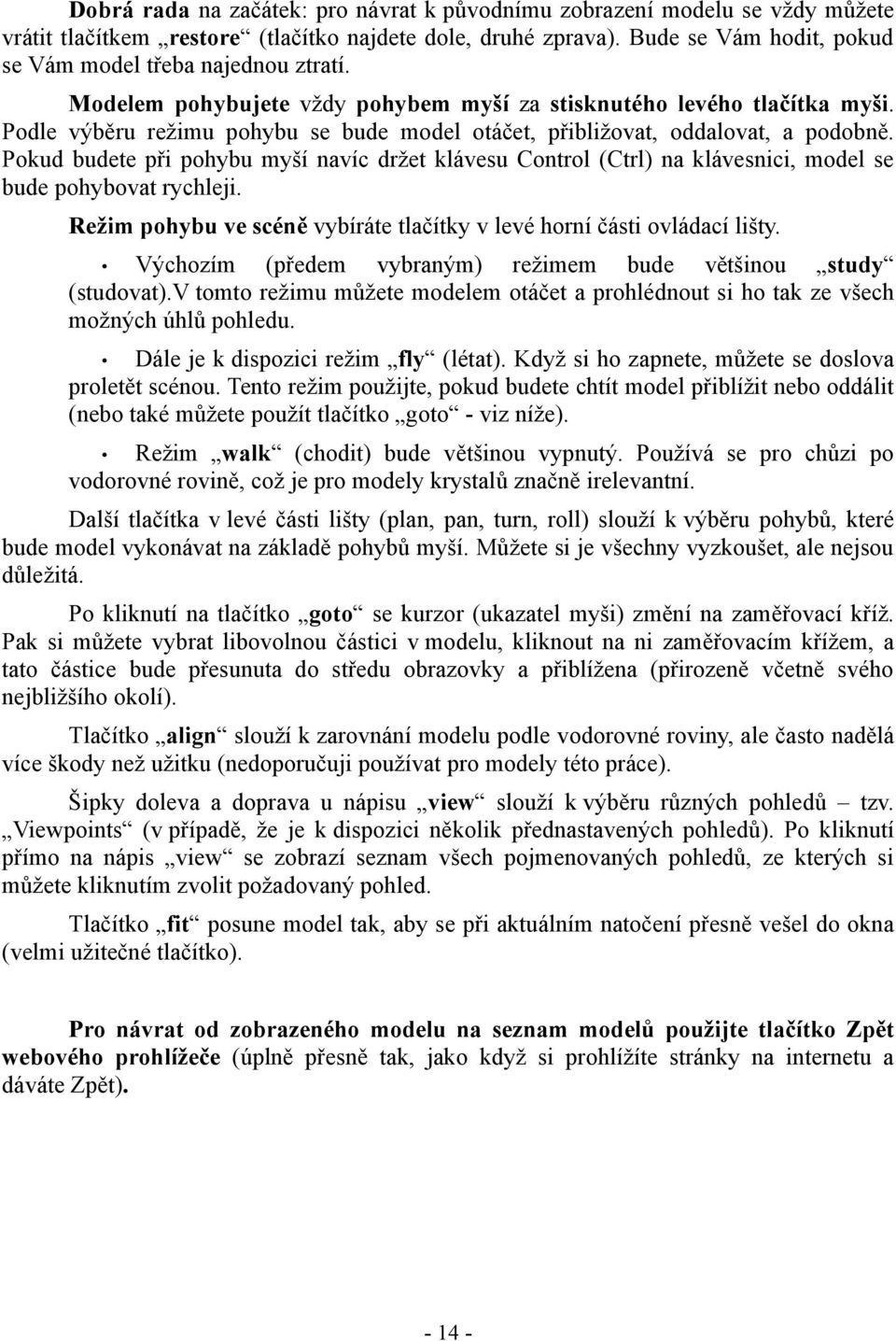 Podle výběru režimu pohybu se bude model otáčet, přibližovat, oddalovat, a podobně. Pokud budete při pohybu myší navíc držet klávesu Control (Ctrl) na klávesnici, model se bude pohybovat rychleji.