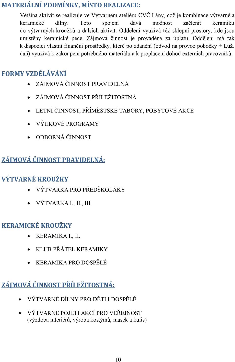 Oddělení má tak k dispozici vlastní finanční prostředky, které po zdanění (odvod na provoz pobočky + Luţ. daň) vyuţívá k zakoupení potřebného materiálu a k proplacení dohod externích pracovníků.